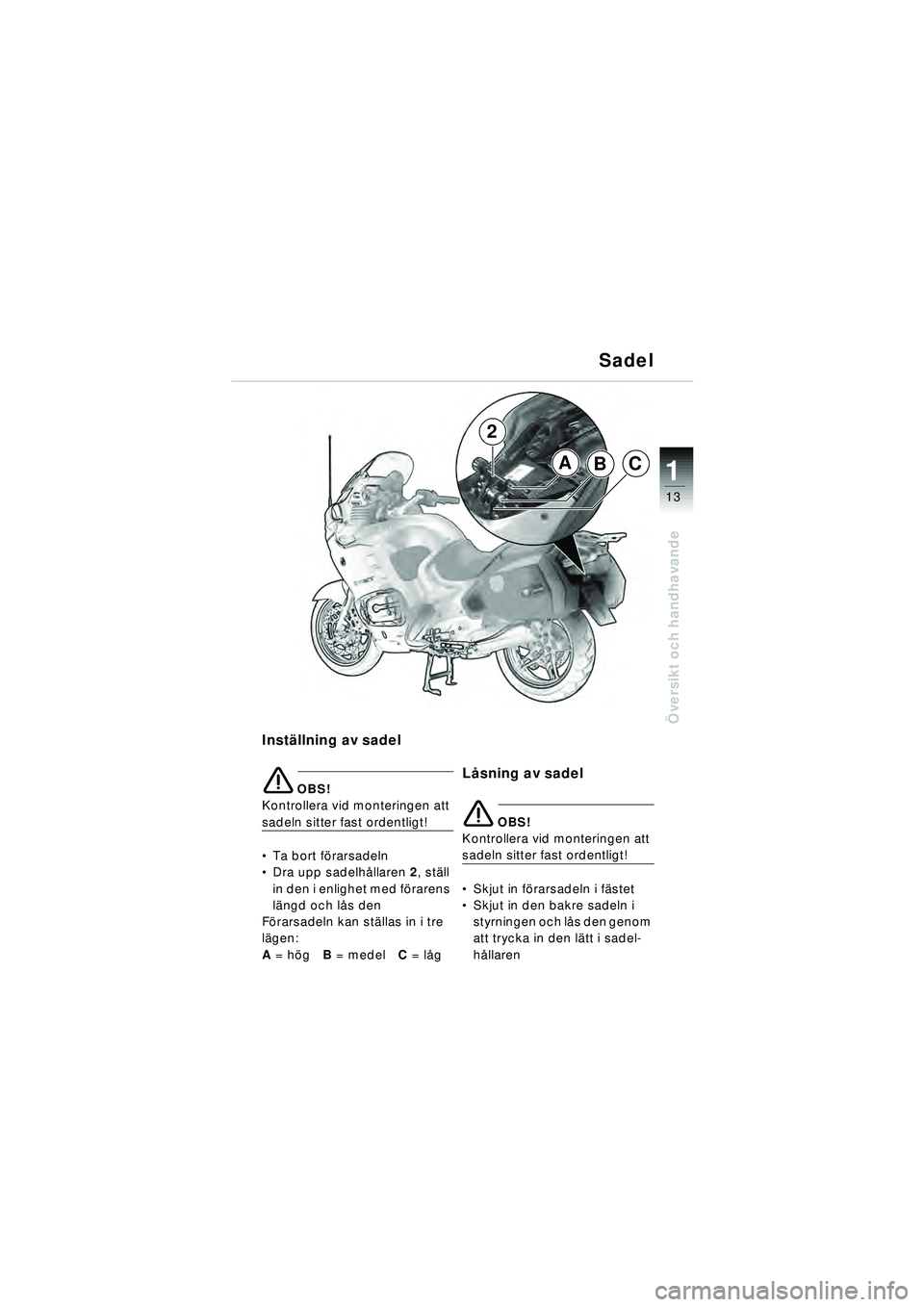 BMW MOTORRAD R 1150 RT 2002  Instruktionsbok (in Swedish) 13
Översikt och handhavande
1ABC
2
Inst ällning av sadel
\b OBS!
Kontrollera vid monteringen att 
sadeln sitter fast ordentligt!
 Ta bort f örarsadeln
 Dra upp sadelh ållaren  2, st äll 
in den