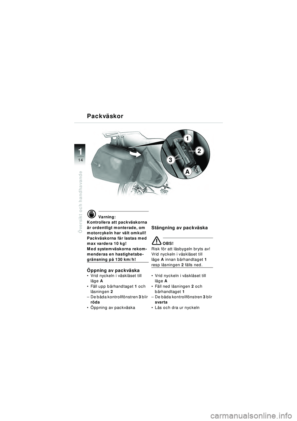 BMW MOTORRAD R 1150 RT 2002  Instruktionsbok (in Swedish) 14
Översikt och handhavande
1
Packv äskor
d Varning:
Kontrollera att packv äskorna 
ä r ordentligt monterade, om 
motorcykeln har v ält omkull!
Packv äskorna f år lastas med 
max vardera 10 kg!