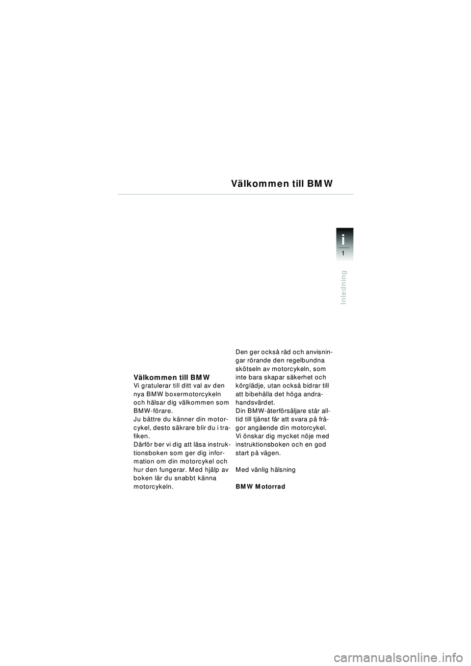 BMW MOTORRAD R 1150 RT 2002 Instruktionsbok (in Swedish) 1
Inledning
i
Välkommen till BMWVi gratulerar till ditt val av den
nya BMW boxermotorcykeln
och hälsar dig välkommen som
BMW-förare.
Ju bättre du känner din motor-
cykel, desto säkrare blir BMW MOTORRAD R 1150 RT 2002 Instruktionsbok (in Swedish) 1
Inledning
i
Välkommen till BMWVi gratulerar till ditt val av den
nya BMW boxermotorcykeln
och hälsar dig välkommen som
BMW-förare.
Ju bättre du känner din motor-
cykel, desto säkrare blir