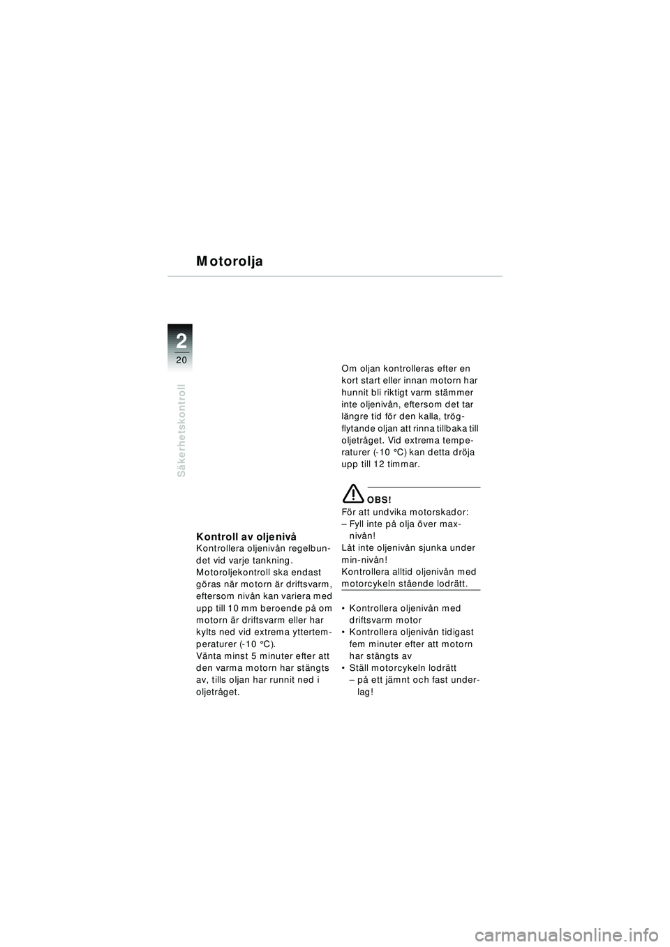 BMW MOTORRAD R 1150 RT 2002 Instruktionsbok (in Swedish) 2
20
Säkerhetskontroll
Motorolja
Kontroll av oljeniv åKontrollera oljenivån regelbun-
det vid varje tankning.
Motoroljekontroll ska endast
g öras n är motorn ä r driftsvarm,
eftersom niv ån k BMW MOTORRAD R 1150 RT 2002 Instruktionsbok (in Swedish) 2
20
Säkerhetskontroll
Motorolja
Kontroll av oljeniv åKontrollera oljenivån regelbun-
det vid varje tankning.
Motoroljekontroll ska endast
g öras n är motorn ä r driftsvarm,
eftersom niv ån k