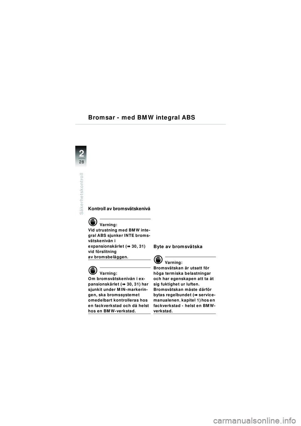 BMW MOTORRAD R 1150 RT 2002 Instruktionsbok (in Swedish) 2
28
Säkerhetskontroll
Bromsar - med BMW integral ABS
Kontroll av bromsv ätskeniv å
d Varning:
Vid utrustning med BMW inte-
gral ABS sjunker INTE broms-
v ätskeniv ån i
expansionsk ärlet (
b 30 BMW MOTORRAD R 1150 RT 2002 Instruktionsbok (in Swedish) 2
28
Säkerhetskontroll
Bromsar - med BMW integral ABS
Kontroll av bromsv ätskeniv å
d Varning:
Vid utrustning med BMW inte-
gral ABS sjunker INTE broms-
v ätskeniv ån i
expansionsk ärlet (
b 30
