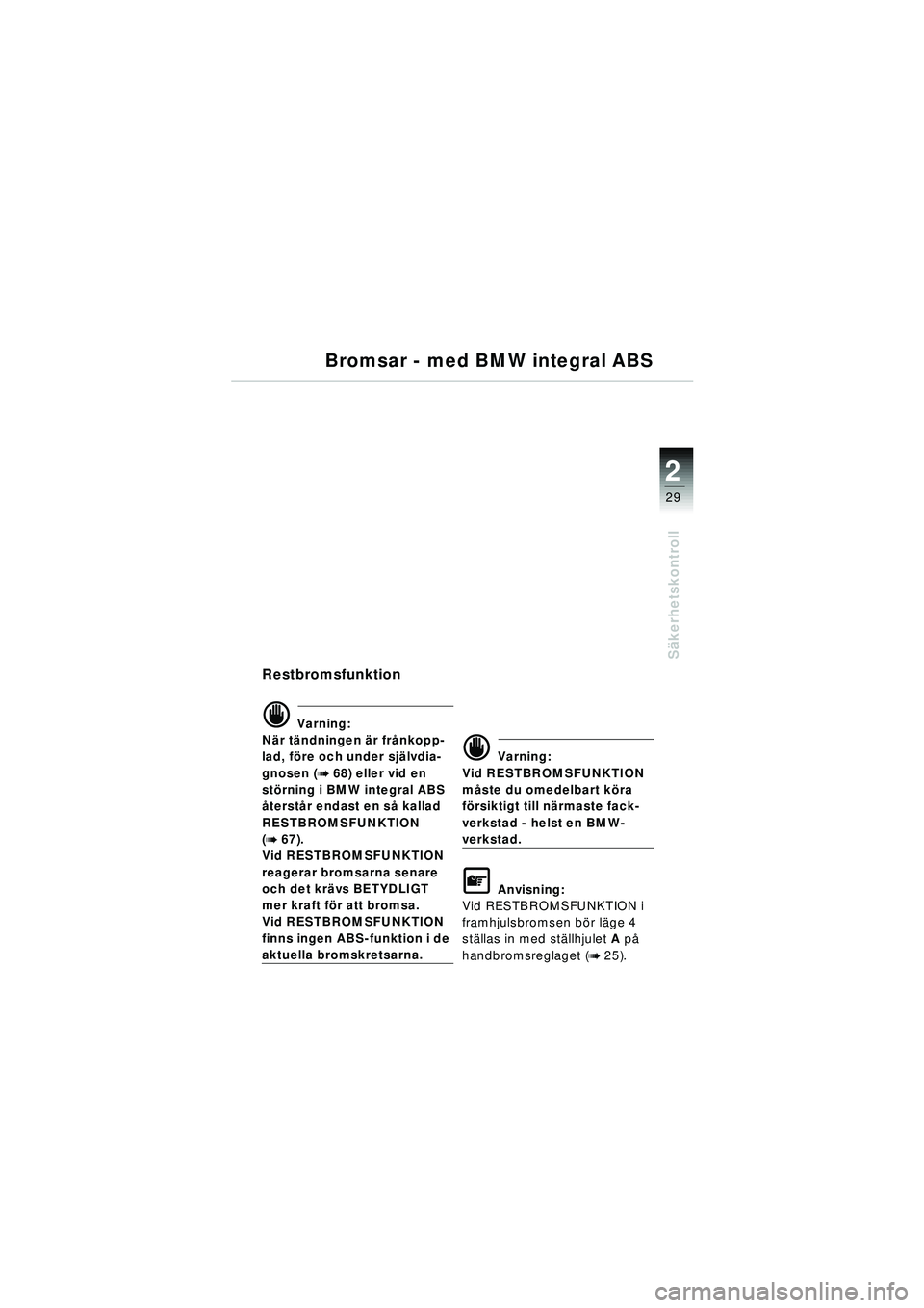 BMW MOTORRAD R 1150 RT 2002  Instruktionsbok (in Swedish) 2
29
Säkerhetskontroll
Bromsar - med BMW integral ABS
Restbromsfunktion
d Varning:
N är t ändningen  är fr ånkopp-
lad, f öre och under sj älvdia-
gnosen (
b 68) eller vid en 
st örning i BMW 