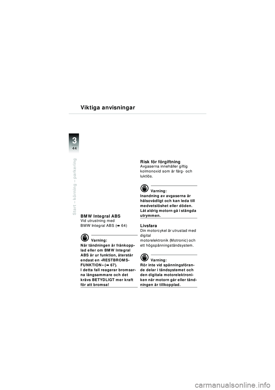 BMW MOTORRAD R 1150 RT 2002 Instruktionsbok (in Swedish) 3
44
Start – k örning – parkering
Viktiga anvisningar
BMW Integral ABSVid utrustning med
BMW Integral ABS (
b 64)
d Varning:
N är t ändningen är frånkopp-
lad eller om BMW Integral
ABS BMW MOTORRAD R 1150 RT 2002 Instruktionsbok (in Swedish) 3
44
Start – k örning – parkering
Viktiga anvisningar
BMW Integral ABSVid utrustning med
BMW Integral ABS (
b 64)
d Varning:
N är t ändningen är frånkopp-
lad eller om BMW Integral
ABS