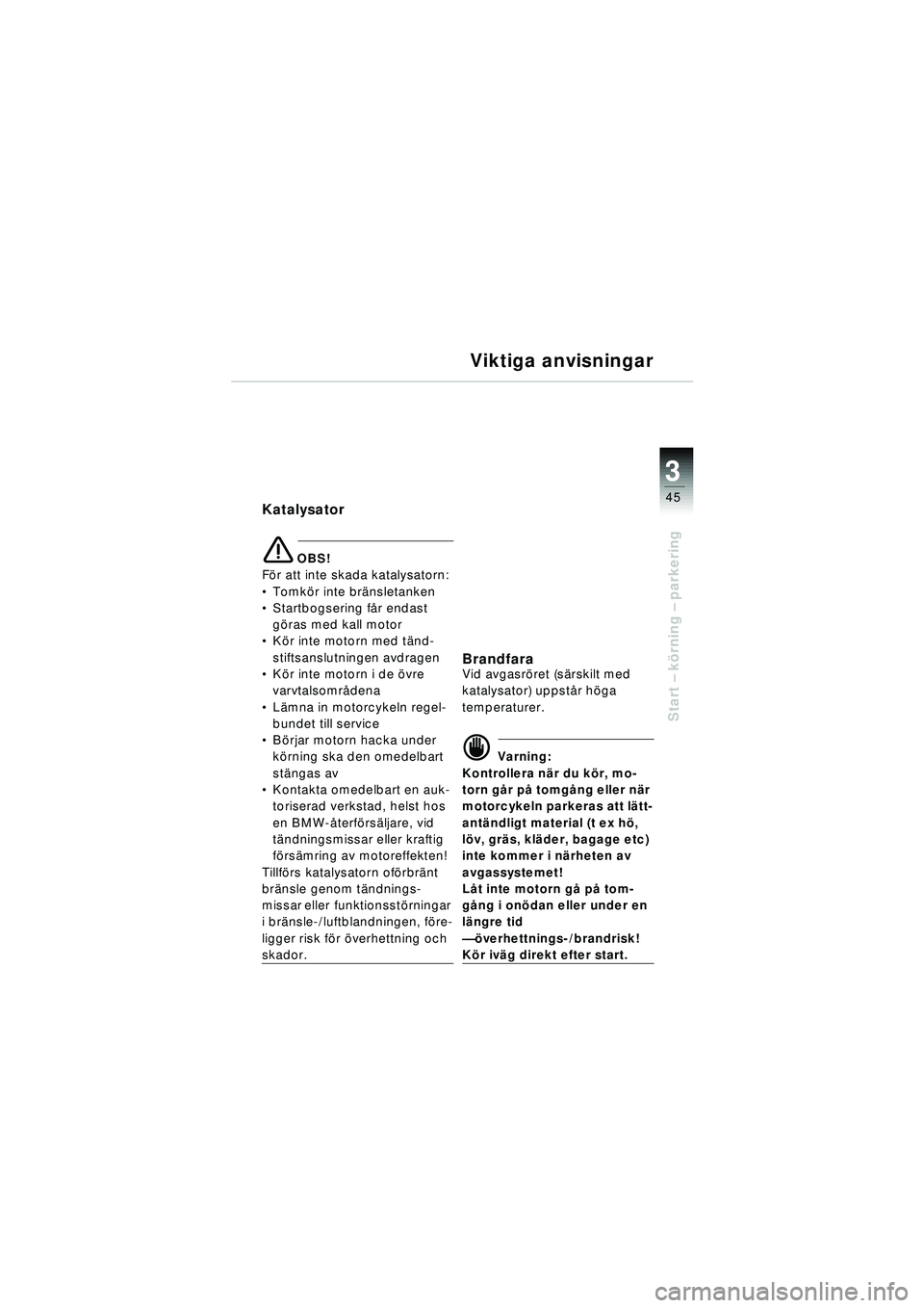 BMW MOTORRAD R 1150 RT 2002 Instruktionsbok (in Swedish) 3
45
Start – k örning – parkering
Viktiga anvisningar
Katalysator
\b OBS!
F ö r att inte skada katalysatorn:
Tomk ör inte brä nsletanken
Startbogsering f år endast
g öras med kall moto BMW MOTORRAD R 1150 RT 2002 Instruktionsbok (in Swedish) 3
45
Start – k örning – parkering
Viktiga anvisningar
Katalysator
\b OBS!
F ö r att inte skada katalysatorn:
Tomk ör inte brä nsletanken
Startbogsering f år endast
g öras med kall moto