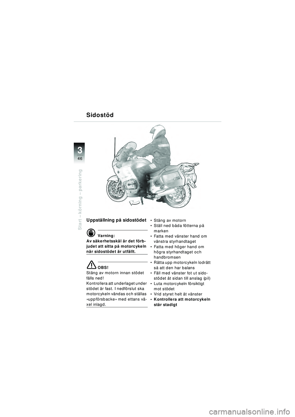 BMW MOTORRAD R 1150 RT 2002 Instruktionsbok (in Swedish) 3
46
Start – k örning – parkering
Sidostö d
Uppställning p å sidostö det
d Varning:
Av s äkerhetssk äl ä r det f örb-
judet att sitta p å motorcykeln
när sidost ödet är utf ällt.
BMW MOTORRAD R 1150 RT 2002 Instruktionsbok (in Swedish) 3
46
Start – k örning – parkering
Sidostö d
Uppställning p å sidostö det
d Varning:
Av s äkerhetssk äl ä r det f örb-
judet att sitta p å motorcykeln
när sidost ödet är utf ällt.