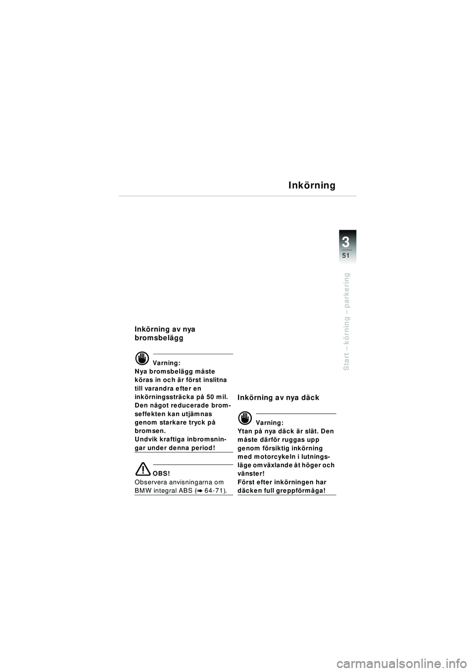 BMW MOTORRAD R 1150 RT 2002  Instruktionsbok (in Swedish) 3
51
Start – k örning  – parkering
Ink örning
Ink örning av nya
bromsbel ägg
d Varning:
Nya bromsbel ägg m åste 
k ö ras in och ä r först inslitna 
till varandra efter en 
ink örningsstr