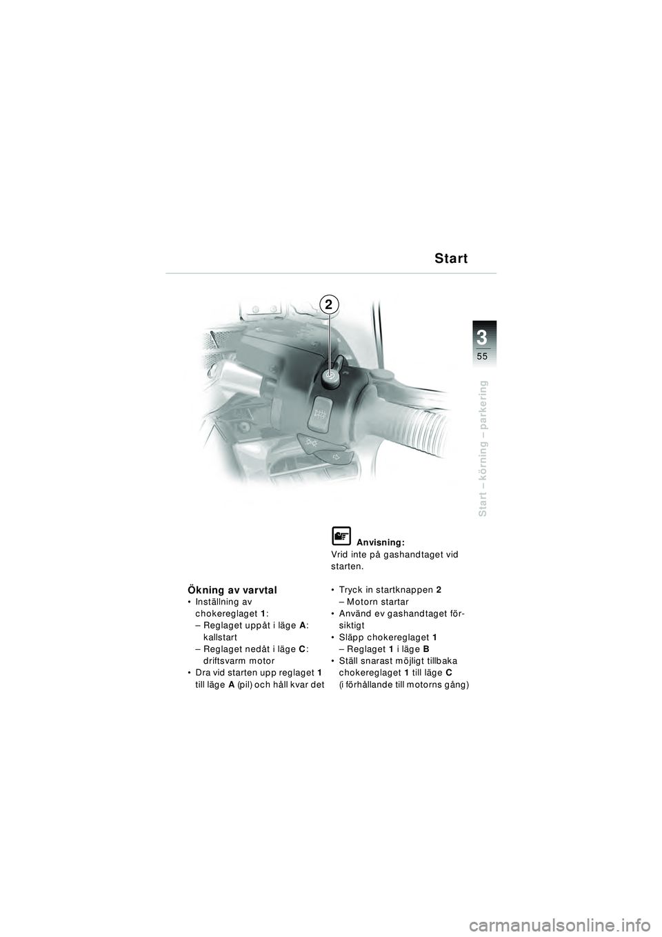 BMW MOTORRAD R 1150 RT 2002  Instruktionsbok (in Swedish) 3
55
Start – k örning  – parkering
2 Start
Ö
kning av varvtal Inst ällning av 
chokereglaget 1:
– Reglaget uppå t i läge A: 
kallstart
– Reglaget nedå t i läge C: 
driftsvarm motor
 D