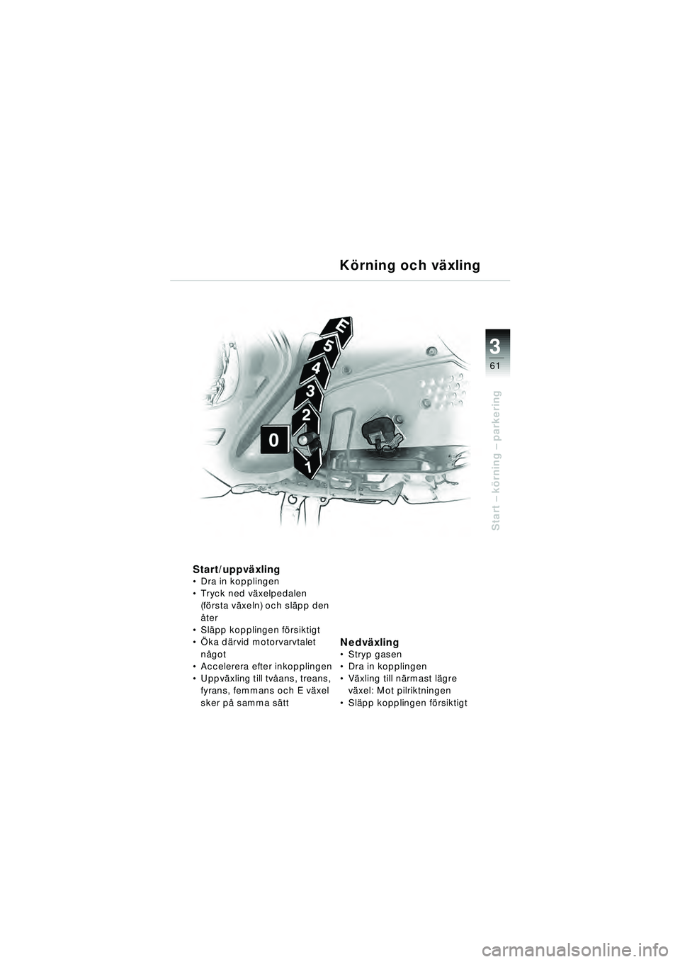 BMW MOTORRAD R 1150 RT 2002 Instruktionsbok (in Swedish) 3
61
Start – k örning – parkering
K örning och v äxling
Start/uppv äxling Dra in kopplingen
Tryck ned v äxelpedalen
(f ö rsta v äxeln) och sl äpp den
å ter
Sl äpp kopplingen f ö BMW MOTORRAD R 1150 RT 2002 Instruktionsbok (in Swedish) 3
61
Start – k örning – parkering
K örning och v äxling
Start/uppv äxling Dra in kopplingen
Tryck ned v äxelpedalen
(f ö rsta v äxeln) och sl äpp den
å ter
Sl äpp kopplingen f ö