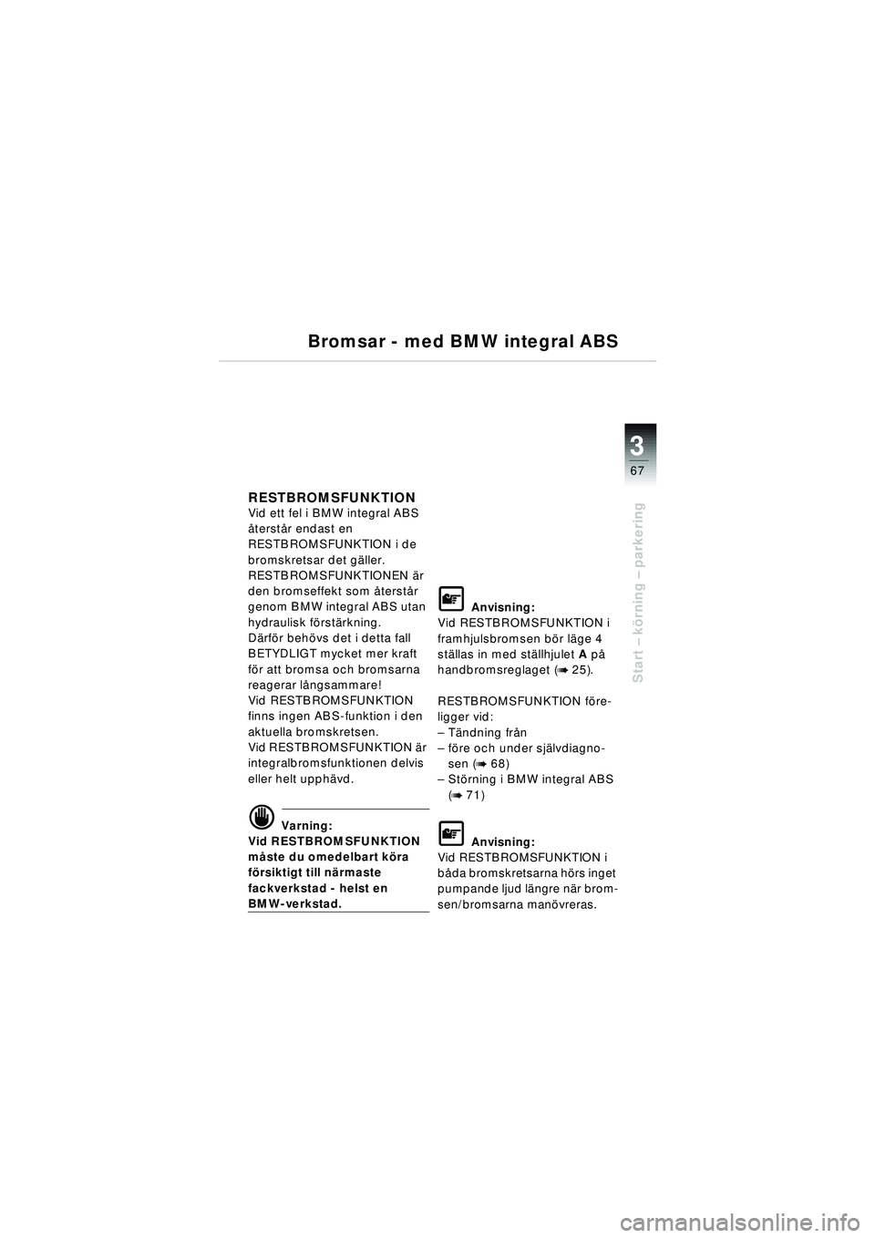 BMW MOTORRAD R 1150 RT 2002 Instruktionsbok (in Swedish) 3
67
Start – k örning – parkering
Bromsar - med BMW integral ABS
RESTBROMSFUNKTION Vid ett fel i BMW integral ABS
å terstå r endast en
RESTBROMSFUNKTION i de
bromskretsar det g äller.
REST BMW MOTORRAD R 1150 RT 2002 Instruktionsbok (in Swedish) 3
67
Start – k örning – parkering
Bromsar - med BMW integral ABS
RESTBROMSFUNKTION Vid ett fel i BMW integral ABS
å terstå r endast en
RESTBROMSFUNKTION i de
bromskretsar det g äller.
REST