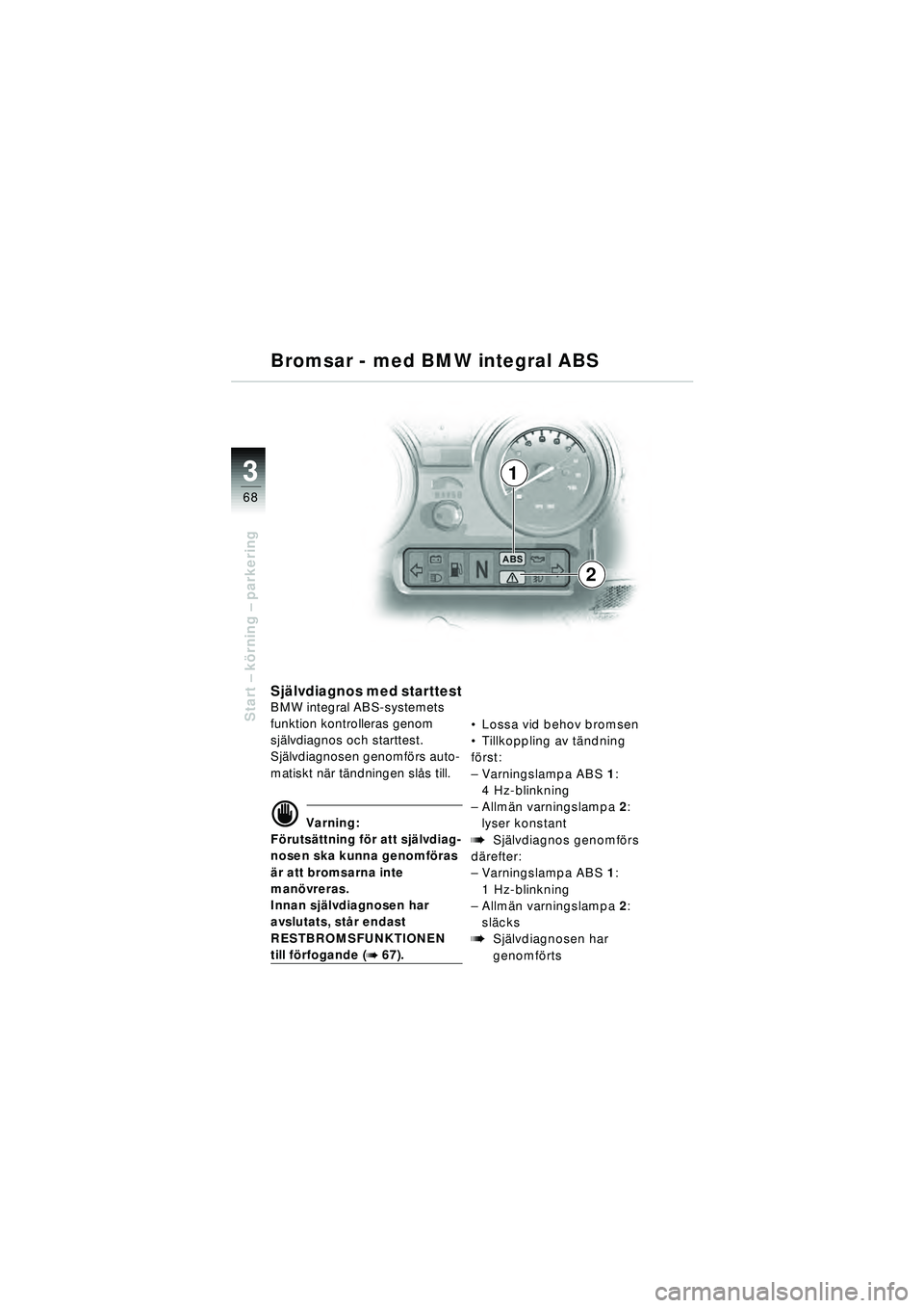 BMW MOTORRAD R 1150 RT 2002 Instruktionsbok (in Swedish) 3
68
Start – k örning – parkering
1
2
Sj älvdiagnos med starttestBMW integral ABS-systemets
funktion kontrolleras genom
sj älvdiagnos och starttest.
Sj älvdiagnosen genomf örs auto-
matisk BMW MOTORRAD R 1150 RT 2002 Instruktionsbok (in Swedish) 3
68
Start – k örning – parkering
1
2
Sj älvdiagnos med starttestBMW integral ABS-systemets
funktion kontrolleras genom
sj älvdiagnos och starttest.
Sj älvdiagnosen genomf örs auto-
matisk