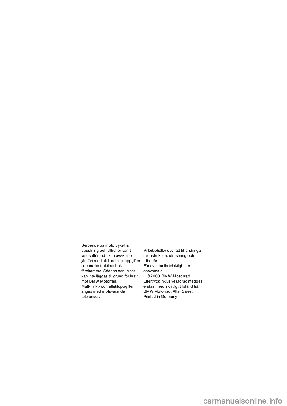 BMW MOTORRAD R 1150 RT 2002  Instruktionsbok (in Swedish) 1
Beroende på motorcykelns 
utrustning och tillbeh ör samt 
landsutf örande kan avvikelser 
j ä mf ört med bild- och textuppgifter 
i denna instruktionsbok 
f ö rekomma. S ådana avvikelser 
kan