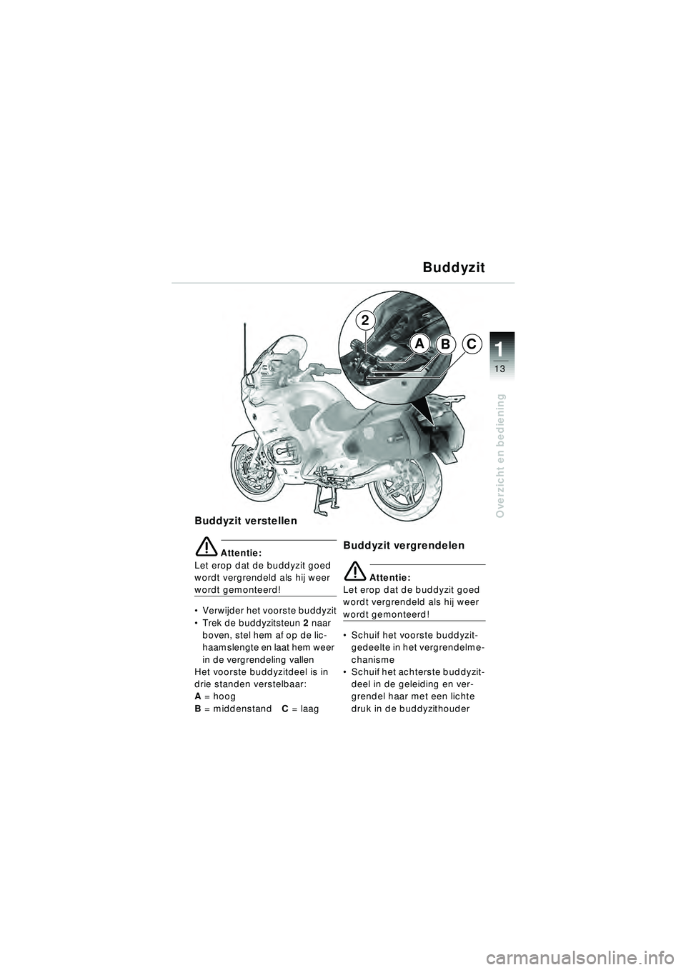 BMW MOTORRAD R 1150 RT 2002 Handleiding (in Dutch) 13
Overzicht en bediening
1ABC
2
Buddyzit verstellen
\b Attentie:
Let erop dat de buddyzit goed
wordt vergrendeld als hij weer
wordt gemonteerd!
Verwijder het voorste buddyzit
Trek de buddyzitst BMW MOTORRAD R 1150 RT 2002 Handleiding (in Dutch) 13
Overzicht en bediening
1ABC
2
Buddyzit verstellen
\b Attentie:
Let erop dat de buddyzit goed
wordt vergrendeld als hij weer
wordt gemonteerd!
Verwijder het voorste buddyzit
Trek de buddyzitst