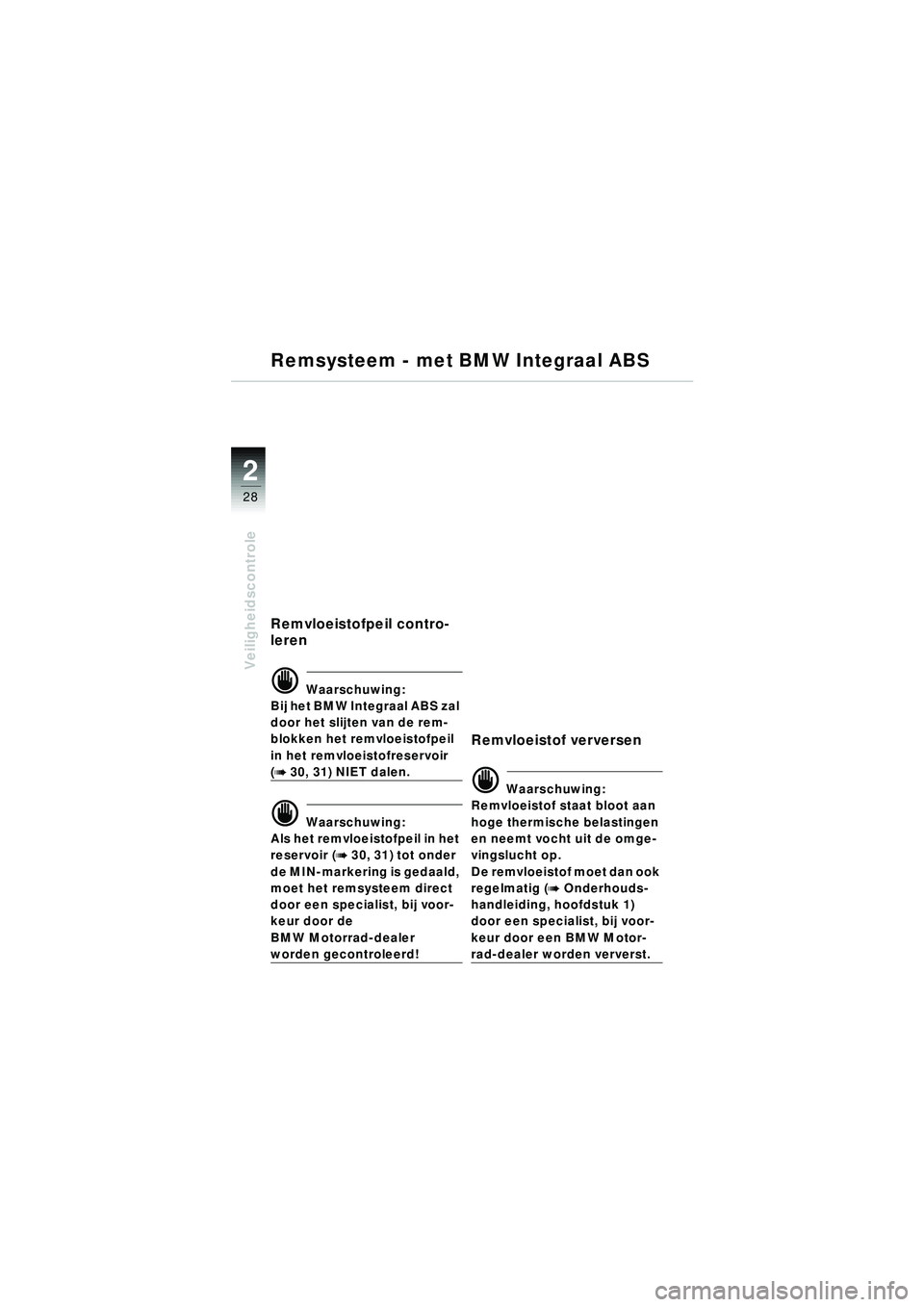BMW MOTORRAD R 1150 RT 2002  Handleiding (in Dutch) 2
28
Veiligheidscontrole
Remsysteem - met BMW Integraal ABS
Remvloeistofpeil contro-
leren
d Waarschuwing:
Bij het BMW Integraal ABS zal 
door het slijten van de rem-
blokken het remvloeistofpeil 
in 