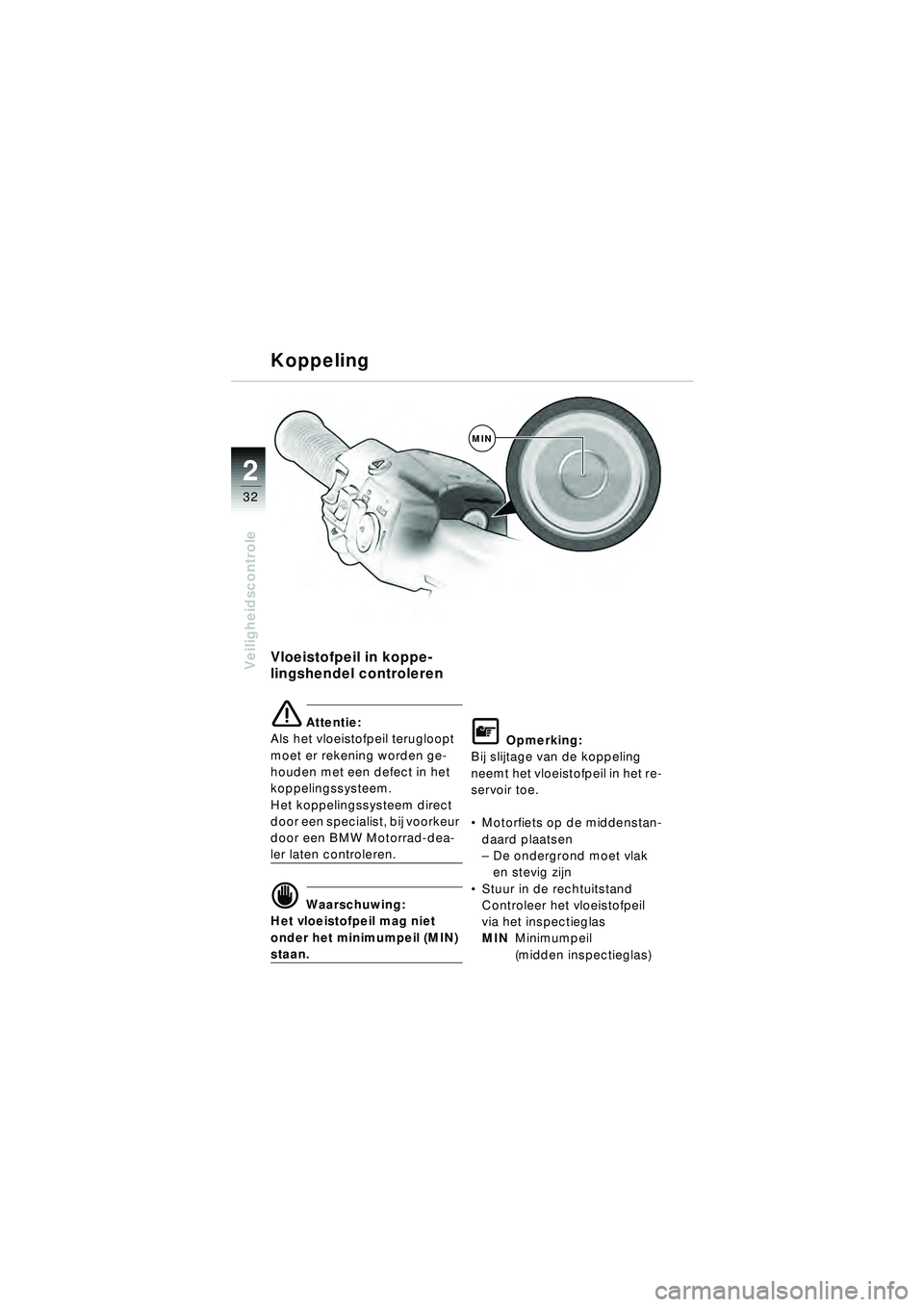 BMW MOTORRAD R 1150 RT 2002  Handleiding (in Dutch) 2
32
Veiligheidscontrole
Koppeling
Vloeistofpeil in koppe-
lingshendel controleren
\b Attentie:
Als het vloeistofpeil terugloopt 
moet er rekening worden ge-
houden met een defect in het 
koppelingssy