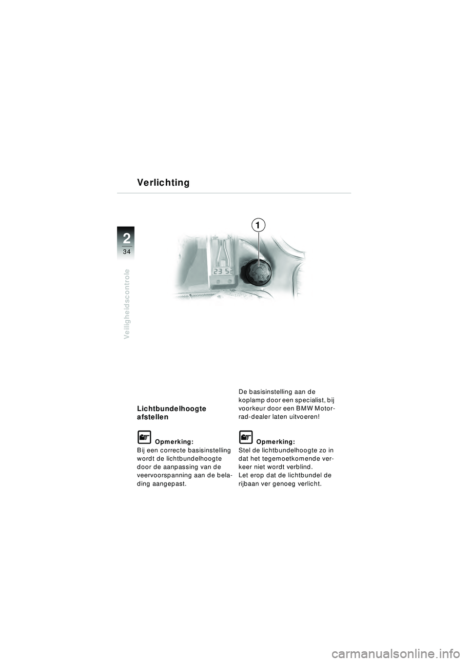 BMW MOTORRAD R 1150 RT 2002  Handleiding (in Dutch) 2
34
Veiligheidscontrole
Lichtbundelhoogte 
afstellen
\f Opmerking:
Bij een correcte basisinstelling 
wordt de lichtbundelhoogte 
door de aanpassing van de 
veervoorspanning aan de bela-
ding aangepas