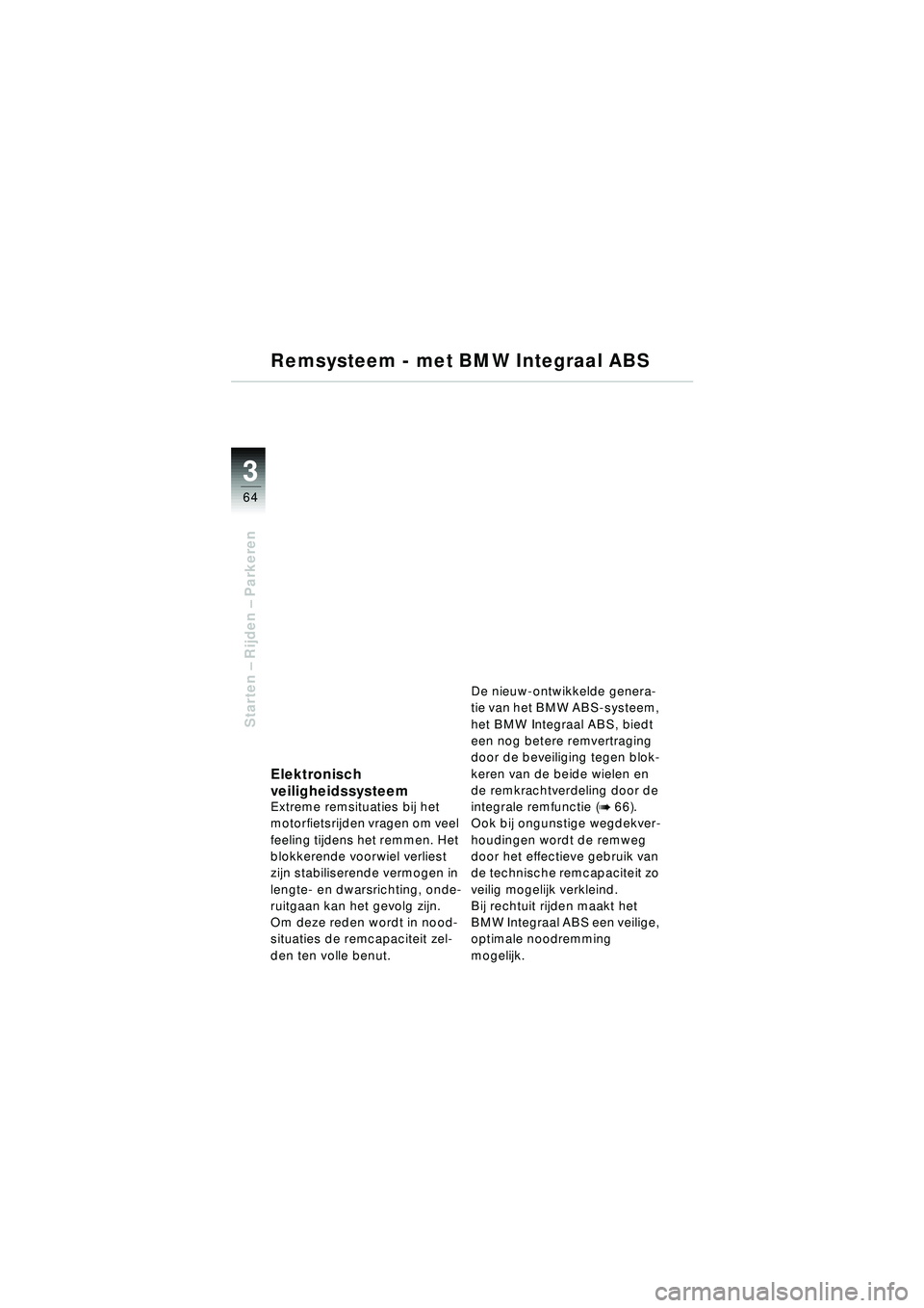 BMW MOTORRAD R 1150 RT 2002  Handleiding (in Dutch) 3
64
Starten – Rijden  – Parkeren
Remsysteem - met BMW Integraal ABS
Elektronisch 
veiligheidssysteem
Extreme remsituaties bij het 
motorfietsrijden vragen om veel 
feeling tijdens het remmen. Het