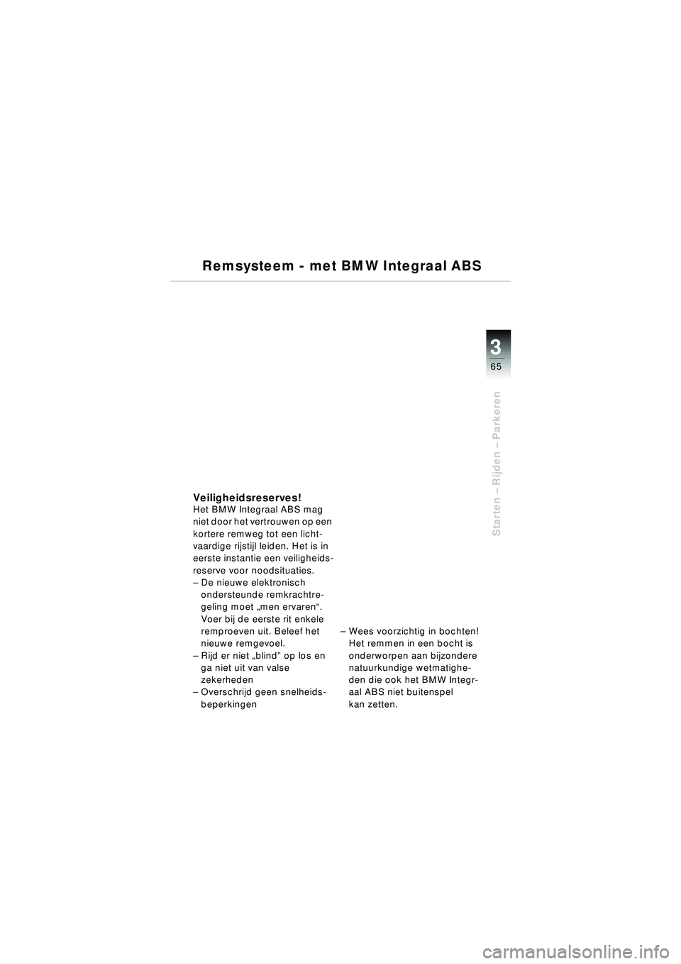 BMW MOTORRAD R 1150 RT 2002  Handleiding (in Dutch) 3
65
Starten – Rijden  – Parkeren
Remsysteem - met BMW Integraal ABS
Veiligheidsreserves!Het BMW Integraal ABS mag 
niet door het vertrouwen op een 
kortere remweg tot een licht-
vaardige rijstijl