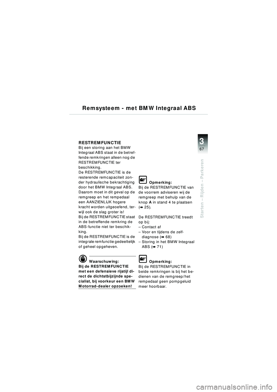 BMW MOTORRAD R 1150 RT 2002  Handleiding (in Dutch) 3
67
Starten – Rijden  – Parkeren
Remsysteem - met BMW Integraal ABS
RESTREMFUNCTIE Bij een storing aan het BMW 
Integraal ABS staat in de betref-
fende remkringen alleen nog de 
RESTREMFUNCTIE te