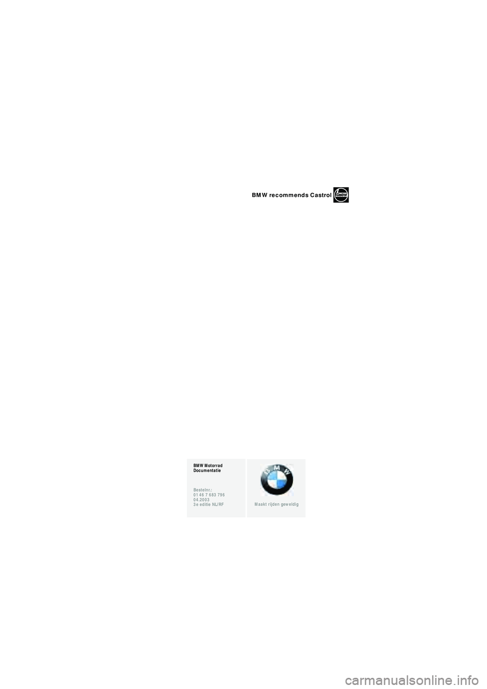 BMW MOTORRAD R 1150 RT 2002 Handleiding (in Dutch) BMW Motorrad
Documentatie
Bestelnr.:
01 46 7 683 796
04.2003
3e editie NL/RF
Maakt rijden geweldig
BMW recommends Castrol
10r22bkn3.book Seite 4 Freitag, 27. Januar 2006 12:58 12 BMW MOTORRAD R 1150 RT 2002 Handleiding (in Dutch) BMW Motorrad
Documentatie
Bestelnr.:
01 46 7 683 796
04.2003
3e editie NL/RF
Maakt rijden geweldig
BMW recommends Castrol
10r22bkn3.book Seite 4 Freitag, 27. Januar 2006 12:58 12