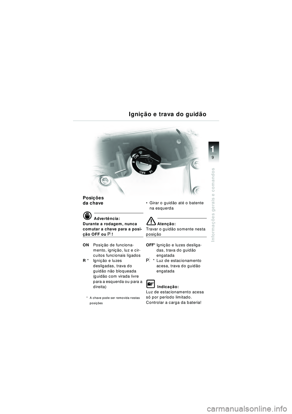 BMW MOTORRAD R 1150 RT 2002 Manual do condutor (in Portuguese) 9
Informações gerais e comandos
1
Igni ção e trava do guid ão
Posi ções
da chave
d Advert ência:
Durante a rodagem, nunca
comutar a chave para a posi-
çã o OFF ou I!
ON Posição de funcio BMW MOTORRAD R 1150 RT 2002 Manual do condutor (in Portuguese) 9
Informações gerais e comandos
1
Igni ção e trava do guid ão
Posi ções
da chave
d Advert ência:
Durante a rodagem, nunca
comutar a chave para a posi-
çã o OFF ou I!
ON Posição de funcio