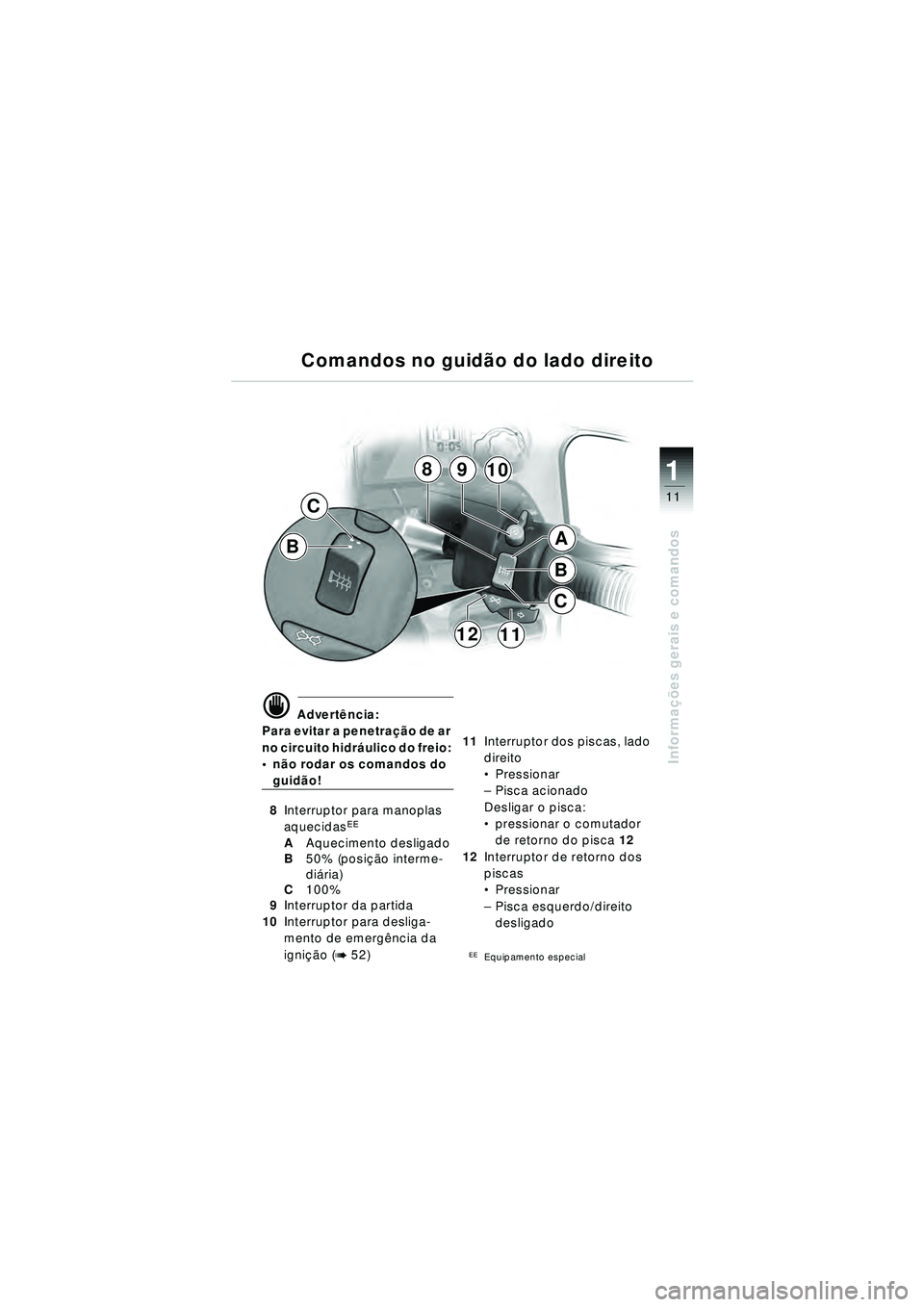 BMW MOTORRAD R 1150 RT 2002  Manual do condutor (in Portuguese) 11
Informações gerais e comandos
1
B
C
1112
B
C
8910
A
d Advert ência:
Para evitar a penetra ção de ar 
no circuito hidr áulico do freio: 
 não rodar os comandos do 
guid ão!
8 Interruptor pa