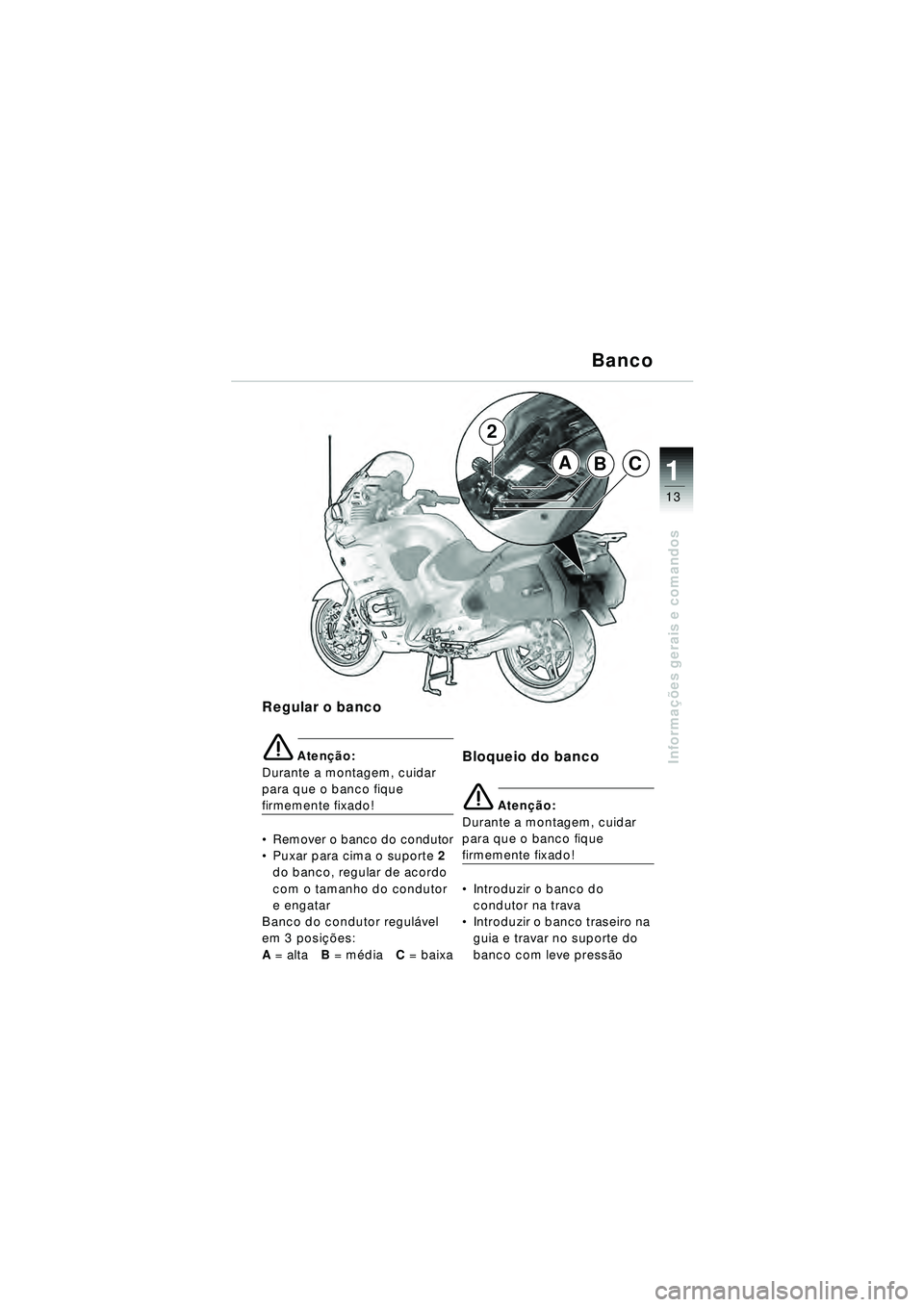 BMW MOTORRAD R 1150 RT 2002  Manual do condutor (in Portuguese) 13
Informações gerais e comandos
1ABC
2
Regular o banco
e Aten ção:
Durante a montagem, cuidar 
para que o banco fique 
firmemente fixado!
 Remover o banco do condutor
 Puxar para cima o suporte