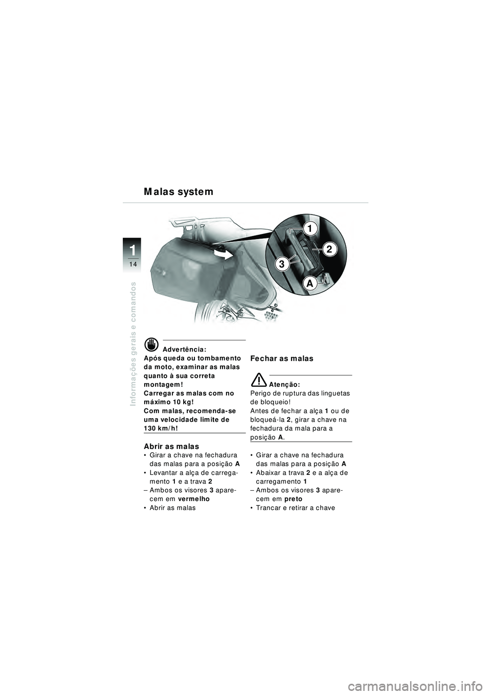 BMW MOTORRAD R 1150 RT 2002 Manual do condutor (in Portuguese) 14
Informações gerais e comandos
1
Malas system
d Advert ência:
Ap ós queda ou tombamento
da moto, examinar as malas
quanto à sua correta
montagem!
Carregar as malas com no
m áximo 10 kg!
C BMW MOTORRAD R 1150 RT 2002 Manual do condutor (in Portuguese) 14
Informações gerais e comandos
1
Malas system
d Advert ência:
Ap ós queda ou tombamento
da moto, examinar as malas
quanto à sua correta
montagem!
Carregar as malas com no
m áximo 10 kg!
C