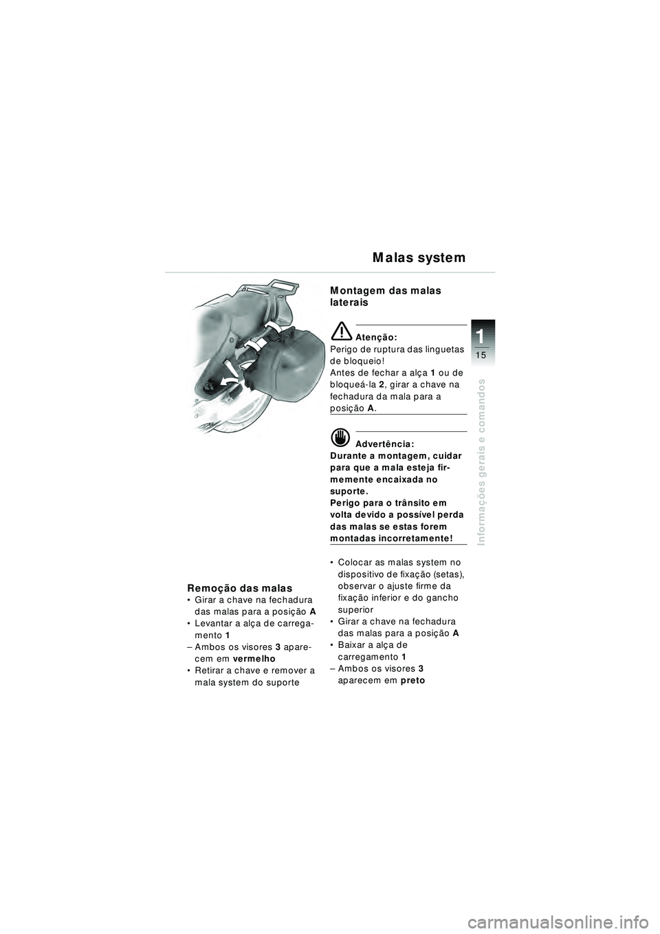 BMW MOTORRAD R 1150 RT 2002 Manual do condutor (in Portuguese) 15
Informações gerais e comandos
1
Remo ção das malasGirar a chave na fechadura
das malas para a posi ção A
Levantar a al ça de carrega-
mento 1
– Ambos os visores 3 apare-
cem em ver BMW MOTORRAD R 1150 RT 2002 Manual do condutor (in Portuguese) 15
Informações gerais e comandos
1
Remo ção das malasGirar a chave na fechadura
das malas para a posi ção A
Levantar a al ça de carrega-
mento 1
– Ambos os visores 3 apare-
cem em ver