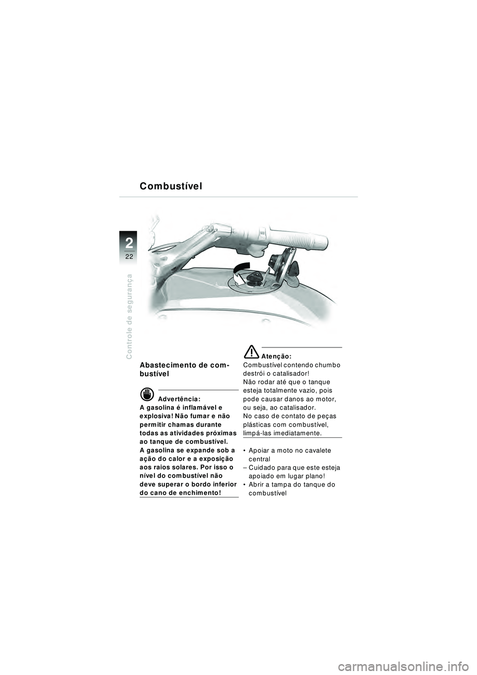 BMW MOTORRAD R 1150 RT 2002  Manual do condutor (in Portuguese) 2
22
Controle de segurança
Abastecimento de com-
bust ível
d Advert ência:
A gasolina é  inflamável e 
explosiva! N ão fumar e n ão 
permitir chamas durante 
todas as atividades pr óximas 
ao 