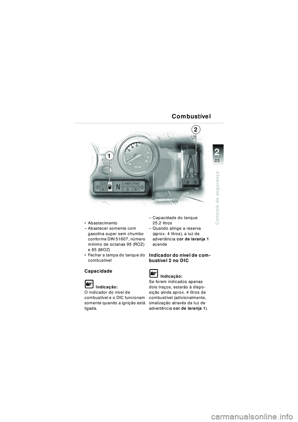 BMW MOTORRAD R 1150 RT 2002 Manual do condutor (in Portuguese) 2
23
Controle de segurança
Combust ível
Abastecimento
– Abastecer somente com
gasolina super sem chumbo
conforme DIN 51607, n úmero
m ínimo de octanas 95 (ROZ)
e 85 (MOZ)
Fechar a tampa d BMW MOTORRAD R 1150 RT 2002 Manual do condutor (in Portuguese) 2
23
Controle de segurança
Combust ível
Abastecimento
– Abastecer somente com
gasolina super sem chumbo
conforme DIN 51607, n úmero
m ínimo de octanas 95 (ROZ)
e 85 (MOZ)
Fechar a tampa d