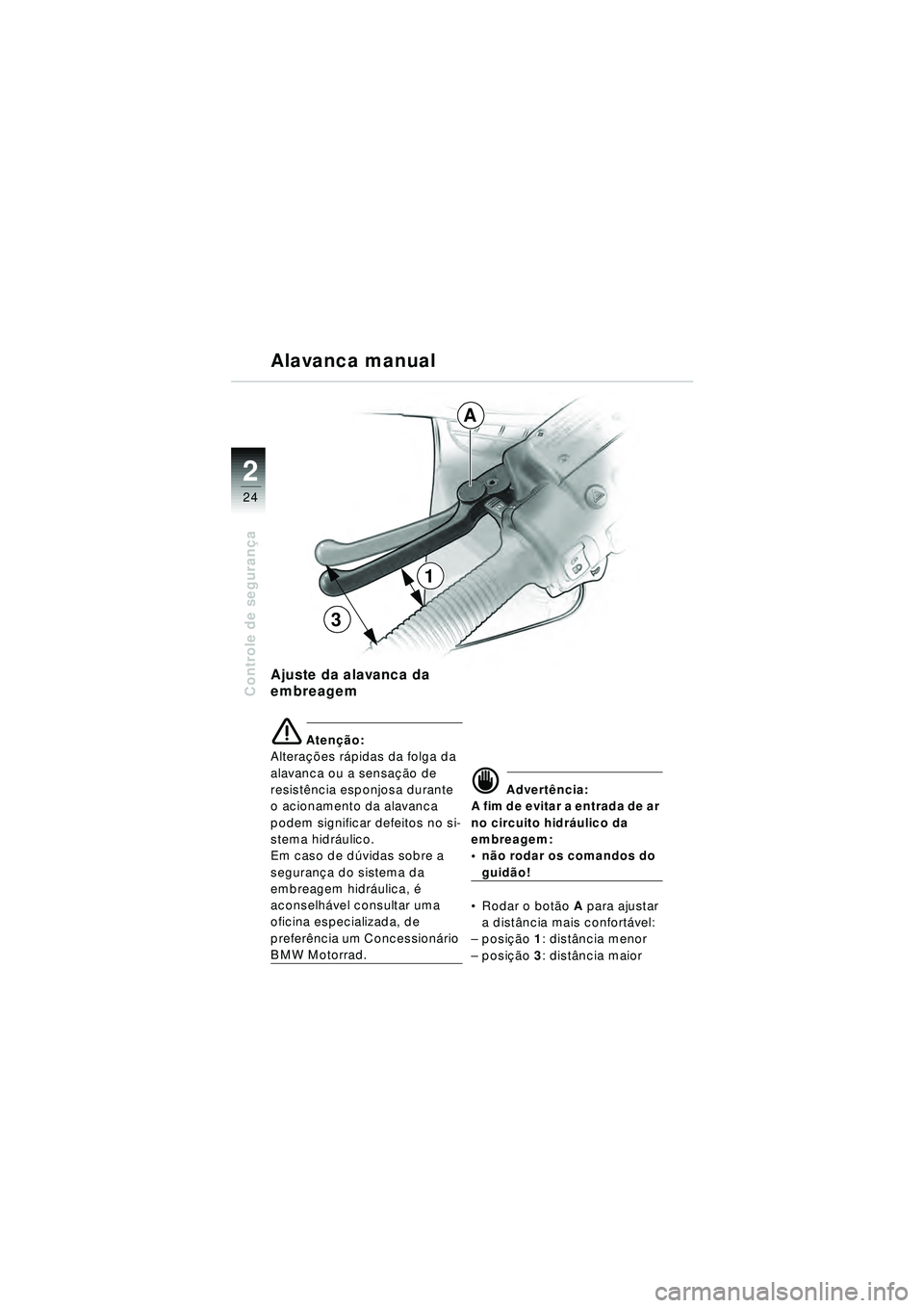 BMW MOTORRAD R 1150 RT 2002 Manual do condutor (in Portuguese) 2
24
Controle de segurança
Ajuste da alavanca da
embreagem
e Aten ção:
Altera ções r ápidas da folga da
alavanca ou a sensa ção de
resist ência esponjosa durante
o acionamento da alavanca BMW MOTORRAD R 1150 RT 2002 Manual do condutor (in Portuguese) 2
24
Controle de segurança
Ajuste da alavanca da
embreagem
e Aten ção:
Altera ções r ápidas da folga da
alavanca ou a sensa ção de
resist ência esponjosa durante
o acionamento da alavanca