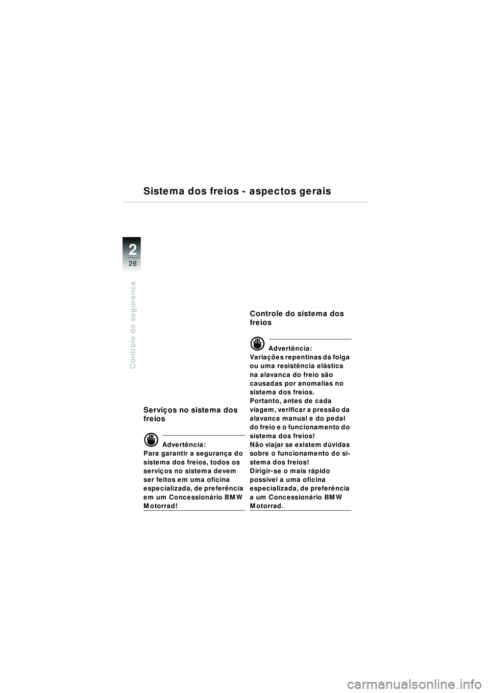 BMW MOTORRAD R 1150 RT 2002 Manual do condutor (in Portuguese) 2
26
Controle de segurança
Sistema dos freios - aspectos gerais
Servi ços no sistema dos
freios
d Advert ência:
Para garantir a seguran ça do
sistema dos freios, todos os
servi ços no sistema BMW MOTORRAD R 1150 RT 2002 Manual do condutor (in Portuguese) 2
26
Controle de segurança
Sistema dos freios - aspectos gerais
Servi ços no sistema dos
freios
d Advert ência:
Para garantir a seguran ça do
sistema dos freios, todos os
servi ços no sistema