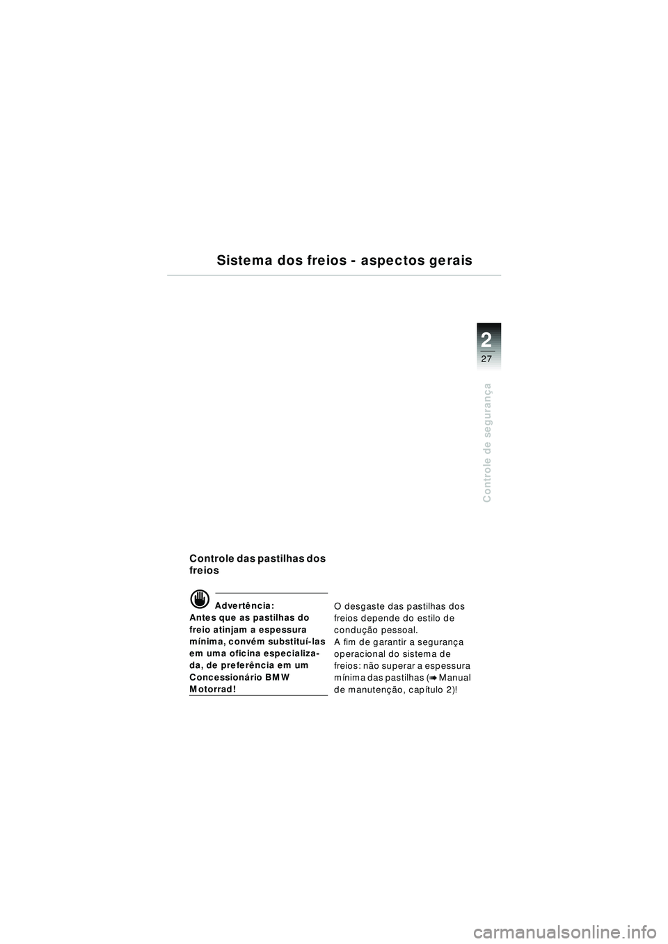 BMW MOTORRAD R 1150 RT 2002  Manual do condutor (in Portuguese) 2
27
Controle de segurança
Controle das pastilhas dos 
freios 
d Advert ência:
Antes que as pastilhas do 
freio atinjam a espessura 
m ínima, conv ém substitu í-las 
em uma oficina especializa-
d