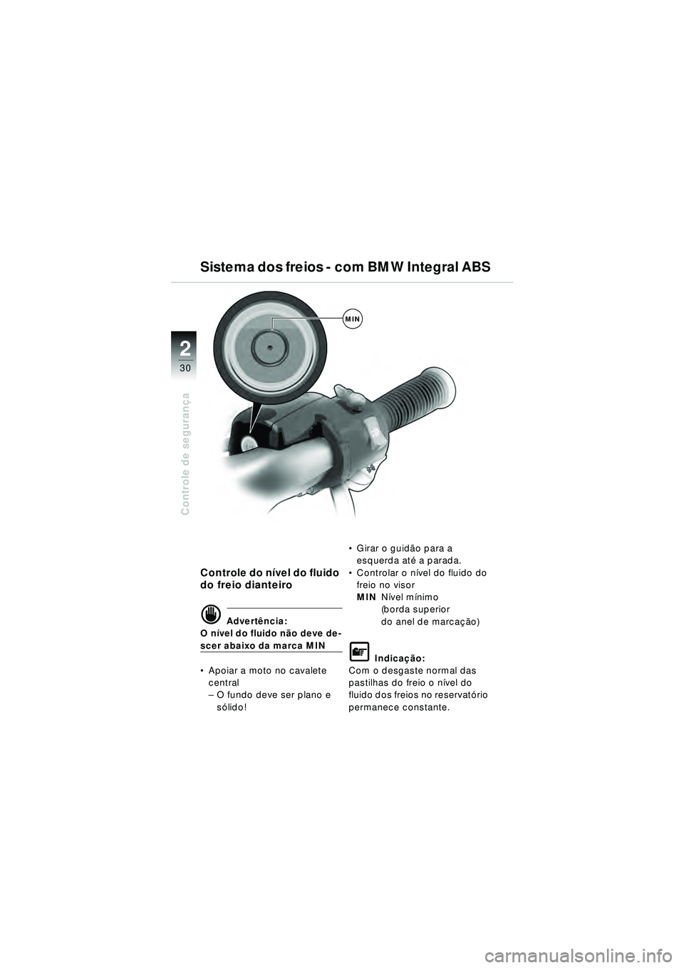 BMW MOTORRAD R 1150 RT 2002  Manual do condutor (in Portuguese) 2
30
Controle de segurança
MIN
Sistema dos freios - com BMW Integral ABS
Controle do n ível do fluido 
do freio dianteiro
d Advert ência:
O n ível do fluido n ão deve de-
scer abaixo da marca MIN