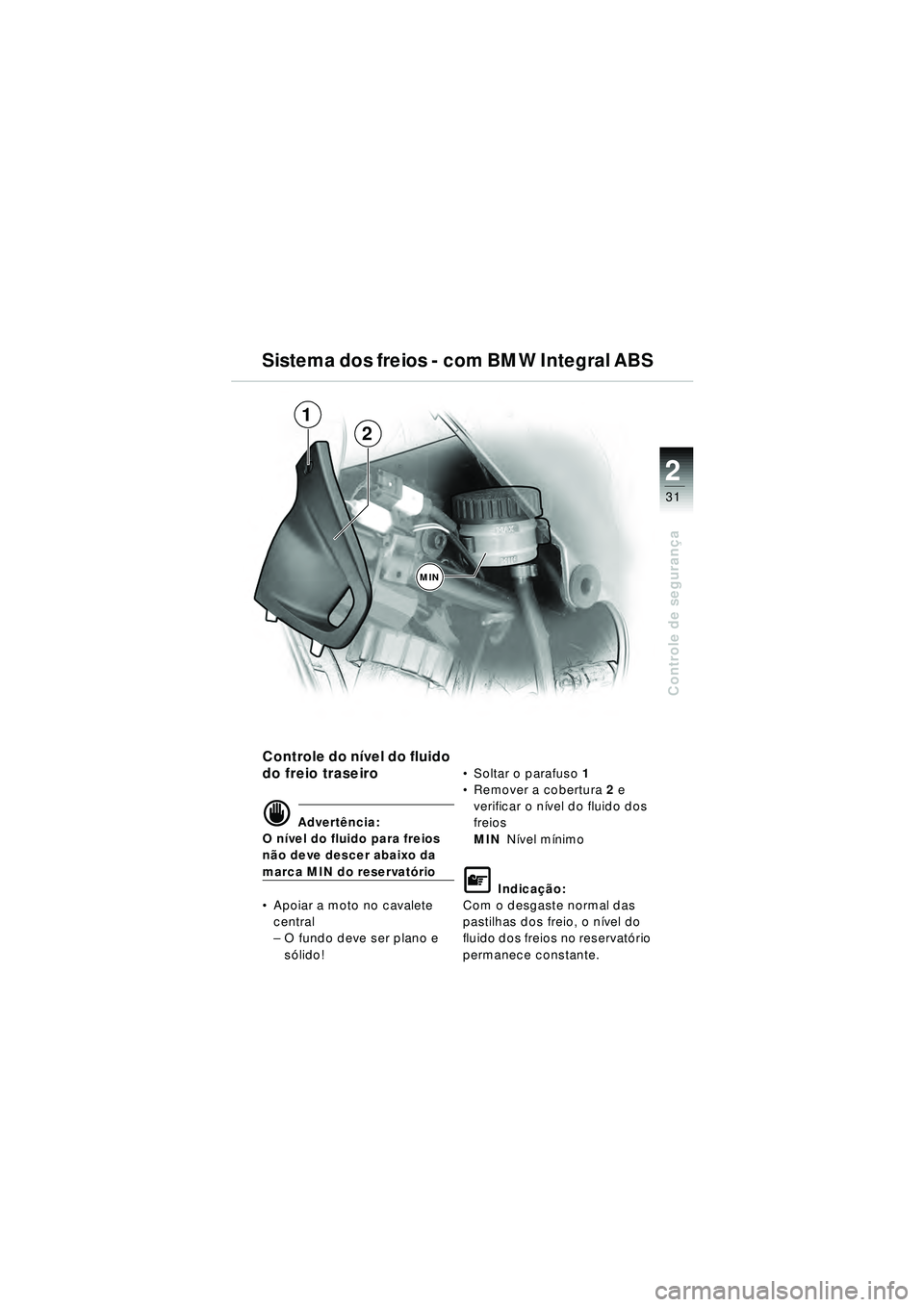BMW MOTORRAD R 1150 RT 2002 Manual do condutor (in Portuguese) 2
31
Controle de segurança
Sistema dos freios - com BMW Integral ABS
Controle do n ível do fluido
do freio traseiro
d Advert ência:
O n ível do fluido para freios
nã o deve descer abaixo da
ma BMW MOTORRAD R 1150 RT 2002 Manual do condutor (in Portuguese) 2
31
Controle de segurança
Sistema dos freios - com BMW Integral ABS
Controle do n ível do fluido
do freio traseiro
d Advert ência:
O n ível do fluido para freios
nã o deve descer abaixo da
ma