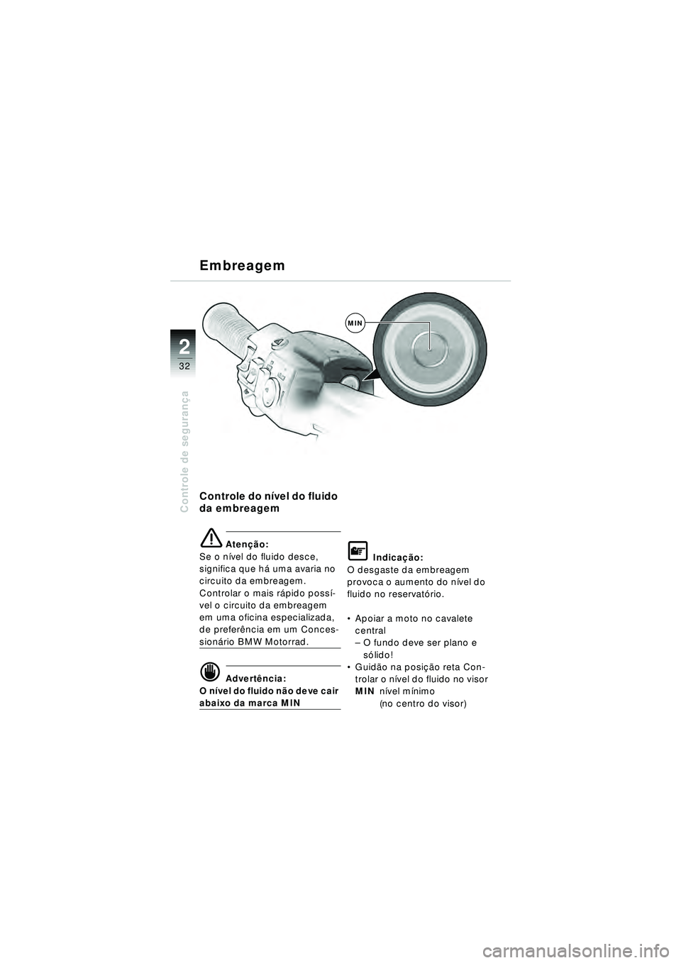 BMW MOTORRAD R 1150 RT 2002  Manual do condutor (in Portuguese) 2
32
Controle de segurança
Embreagem
Controle do n ível do fluido 
da embreagem
e Aten ção:
Se o n ível do fluido desce, 
significa que h á uma avaria no 
circuito da embreagem. 
Controlar o mai