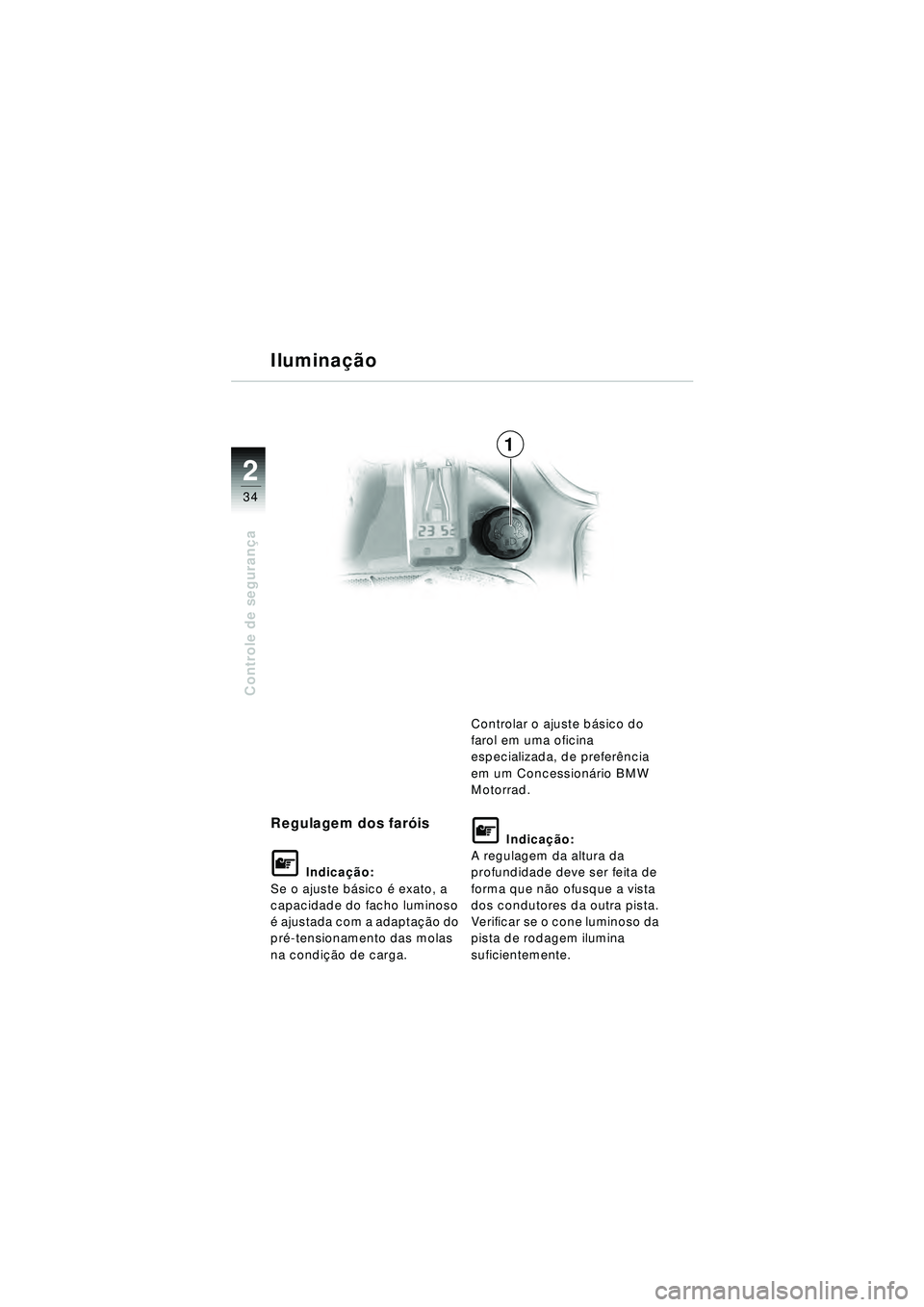 BMW MOTORRAD R 1150 RT 2002  Manual do condutor (in Portuguese) 2
34
Controle de segurança
Regulagem dos far óis
\f Indica ção:
Se o ajuste b ásico  é exato, a 
capacidade do facho luminoso 
é  ajustada com a adaptaçã o do 
pr é-tensionamento das molas 
