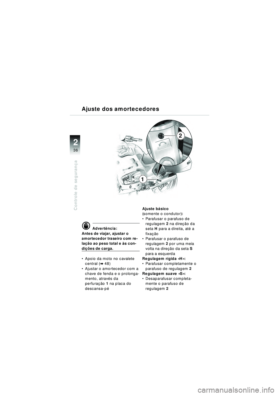 BMW MOTORRAD R 1150 RT 2002 Manual do condutor (in Portuguese) 2
36
Controle de segurança
2
1
Ajuste dos amortecedores
d Advert
ência:
Antes de viajar, ajustar o
amortecedor traseiro com re-
la çã o ao peso total e às con-
di çõ es de carga.
Apoio da m BMW MOTORRAD R 1150 RT 2002 Manual do condutor (in Portuguese) 2
36
Controle de segurança
2
1
Ajuste dos amortecedores
d Advert
ência:
Antes de viajar, ajustar o
amortecedor traseiro com re-
la çã o ao peso total e às con-
di çõ es de carga.
Apoio da m