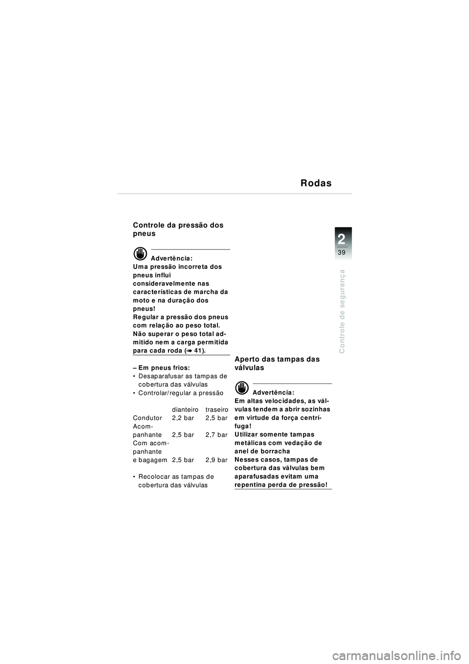 BMW MOTORRAD R 1150 RT 2002 Manual do condutor (in Portuguese) 2
39
Controle de segurança
Rodas
Controle da press ão dos
pneus
d Advert ência:
Uma press ão incorreta dos
pneus influi
consideravelmente nas
caracter ísticas de marcha da
moto e na dura ç BMW MOTORRAD R 1150 RT 2002 Manual do condutor (in Portuguese) 2
39
Controle de segurança
Rodas
Controle da press ão dos
pneus
d Advert ência:
Uma press ão incorreta dos
pneus influi
consideravelmente nas
caracter ísticas de marcha da
moto e na dura ç