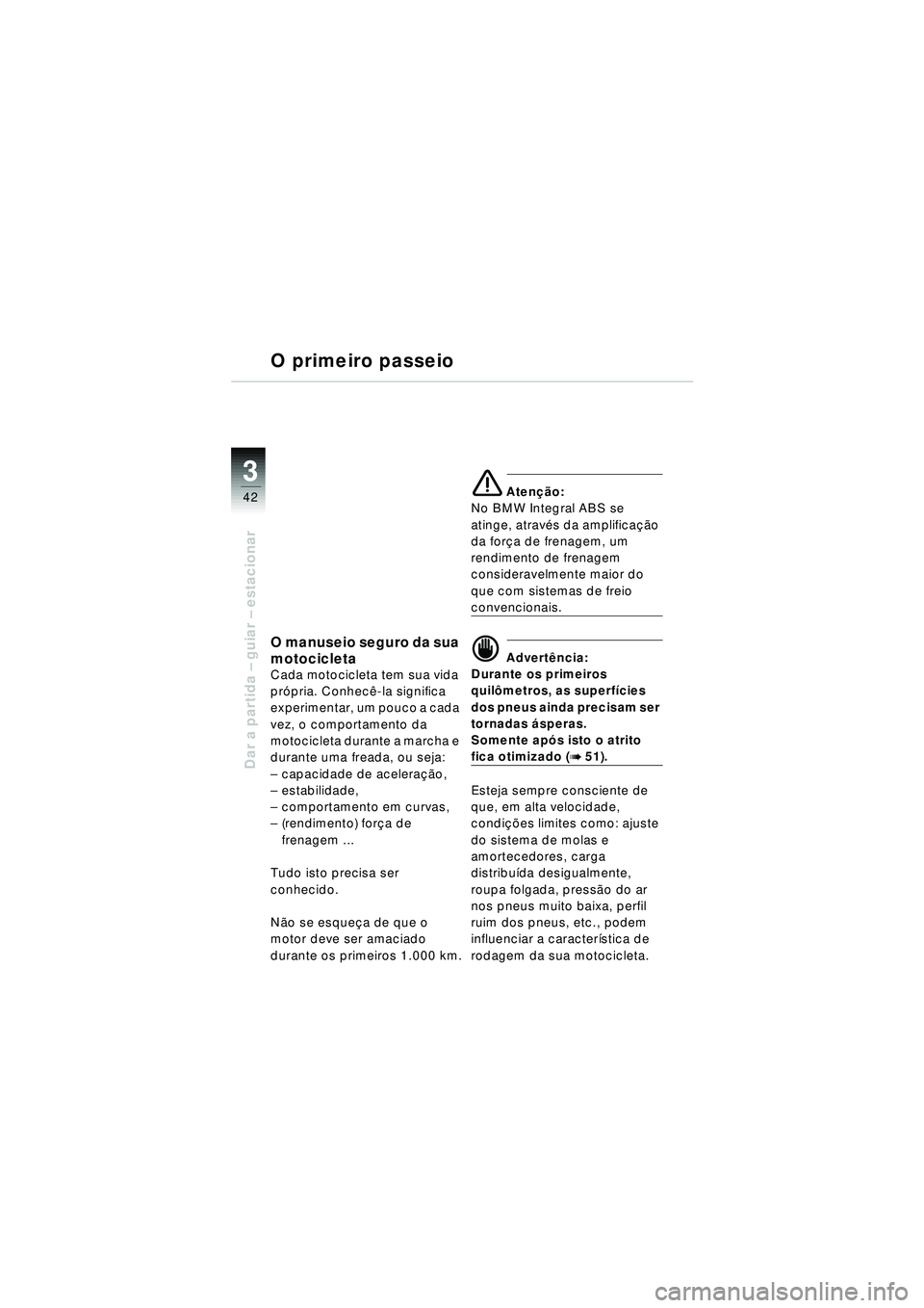 BMW MOTORRAD R 1150 RT 2002 Manual do condutor (in Portuguese) 3
42
Dar a partida – guiar – estacionar
O manuseio seguro da sua
motocicleta
Cada motocicleta tem sua vida
pr ópria. Conhec ê-la significa
experimentar, um pouco a cada
vez, o comportamento BMW MOTORRAD R 1150 RT 2002 Manual do condutor (in Portuguese) 3
42
Dar a partida – guiar – estacionar
O manuseio seguro da sua
motocicleta
Cada motocicleta tem sua vida
pr ópria. Conhec ê-la significa
experimentar, um pouco a cada
vez, o comportamento