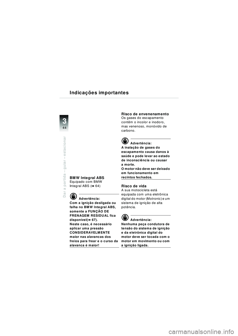BMW MOTORRAD R 1150 RT 2002 Manual do condutor (in Portuguese) 3
44
Dar a partida – guiar – estacionar
Indica ções importantes
BMW Integral ABSEquipado com BMW
Integral ABS (
b 64)
d Advert ência:
Com a igni ção desligada ou
falha no BMW Integral ABS, BMW MOTORRAD R 1150 RT 2002 Manual do condutor (in Portuguese) 3
44
Dar a partida – guiar – estacionar
Indica ções importantes
BMW Integral ABSEquipado com BMW
Integral ABS (
b 64)
d Advert ência:
Com a igni ção desligada ou
falha no BMW Integral ABS,