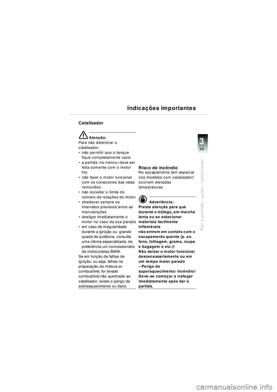 BMW MOTORRAD R 1150 RT 2002 Manual do condutor (in Portuguese) 3
45
Dar a partida – guiar – estacionar
Indica ções importantes
Catalisador
e Aten ção:
Para n ão deteriorar o
catalisador:
não permitir que o tanque
fique completamente vazio
a partid BMW MOTORRAD R 1150 RT 2002 Manual do condutor (in Portuguese) 3
45
Dar a partida – guiar – estacionar
Indica ções importantes
Catalisador
e Aten ção:
Para n ão deteriorar o
catalisador:
não permitir que o tanque
fique completamente vazio
a partid