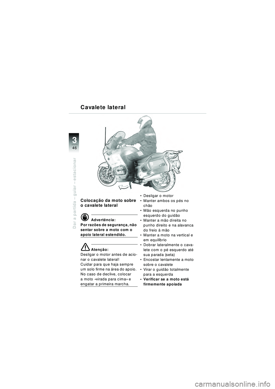 BMW MOTORRAD R 1150 RT 2002 Manual do condutor (in Portuguese) 3
46
Dar a partida – guiar – estacionar
Cavalete lateral
Coloca ção da moto sobre
o cavalete lateral
d Advert ência:
Por raz ões de seguran ça, n ão
sentar sobre a moto com o
apoio latera BMW MOTORRAD R 1150 RT 2002 Manual do condutor (in Portuguese) 3
46
Dar a partida – guiar – estacionar
Cavalete lateral
Coloca ção da moto sobre
o cavalete lateral
d Advert ência:
Por raz ões de seguran ça, n ão
sentar sobre a moto com o
apoio latera