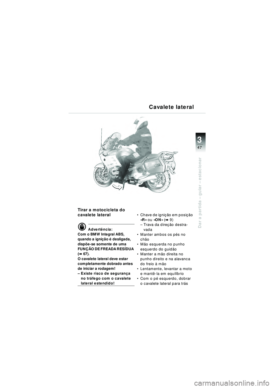 BMW MOTORRAD R 1150 RT 2002 Manual do condutor (in Portuguese) 3
47
Dar a partida – guiar – estacionar
Tirar a motocicleta do
cavalete lateral
d Advert ência:
Com o BMW Integral ABS,
quando a igni ção é desligada,
disp õe-se somente de uma
FUN ÇÃO BMW MOTORRAD R 1150 RT 2002 Manual do condutor (in Portuguese) 3
47
Dar a partida – guiar – estacionar
Tirar a motocicleta do
cavalete lateral
d Advert ência:
Com o BMW Integral ABS,
quando a igni ção é desligada,
disp õe-se somente de uma
FUN ÇÃO