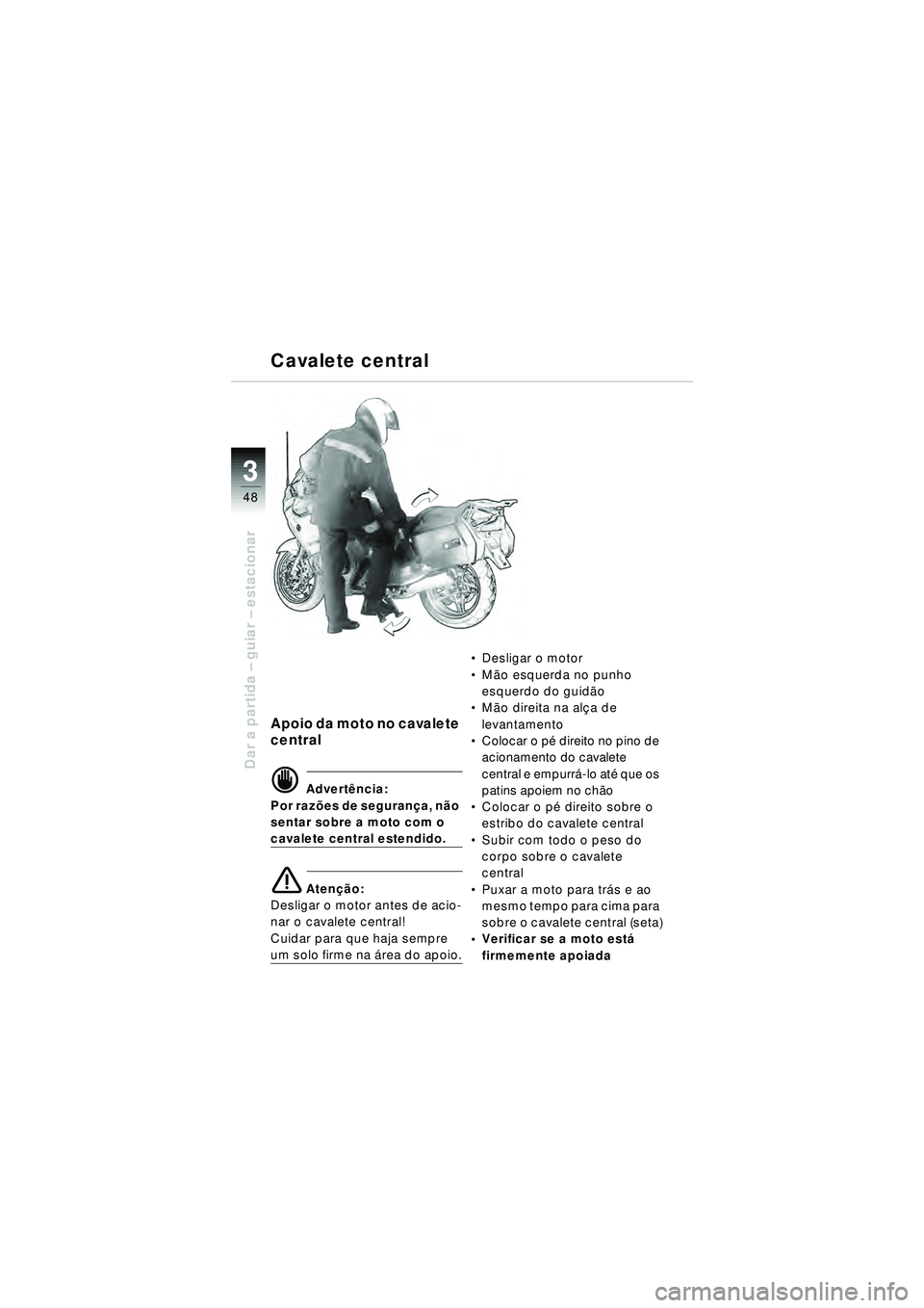 BMW MOTORRAD R 1150 RT 2002  Manual do condutor (in Portuguese) 3
48
Dar a partida – guiar – estacionar
Apoio da moto no cavalete 
central
d Advert ência:
Por raz ões de seguran ça, n ão 
sentar sobre a moto com o 
cavalete central estendido.
e Aten ção: