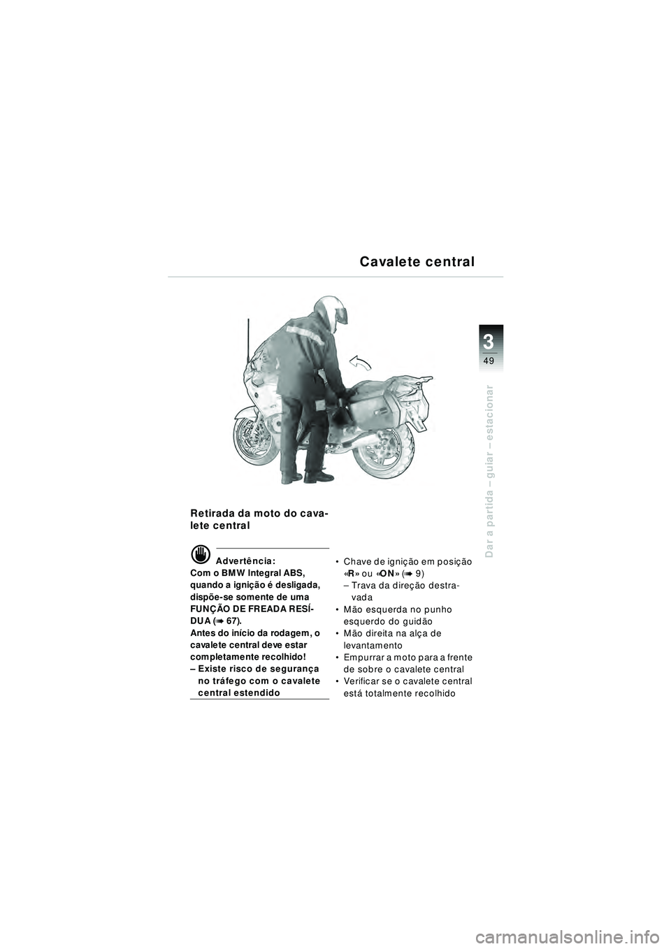 BMW MOTORRAD R 1150 RT 2002 Manual do condutor (in Portuguese) 3
49
Dar a partida – guiar – estacionar
Retirada da moto do cava-
lete central
d Advert ência:
Com o BMW Integral ABS,
quando a igni ção é desligada,
disp õe-se somente de uma
FUN ÇÃO DE BMW MOTORRAD R 1150 RT 2002 Manual do condutor (in Portuguese) 3
49
Dar a partida – guiar – estacionar
Retirada da moto do cava-
lete central
d Advert ência:
Com o BMW Integral ABS,
quando a igni ção é desligada,
disp õe-se somente de uma
FUN ÇÃO DE