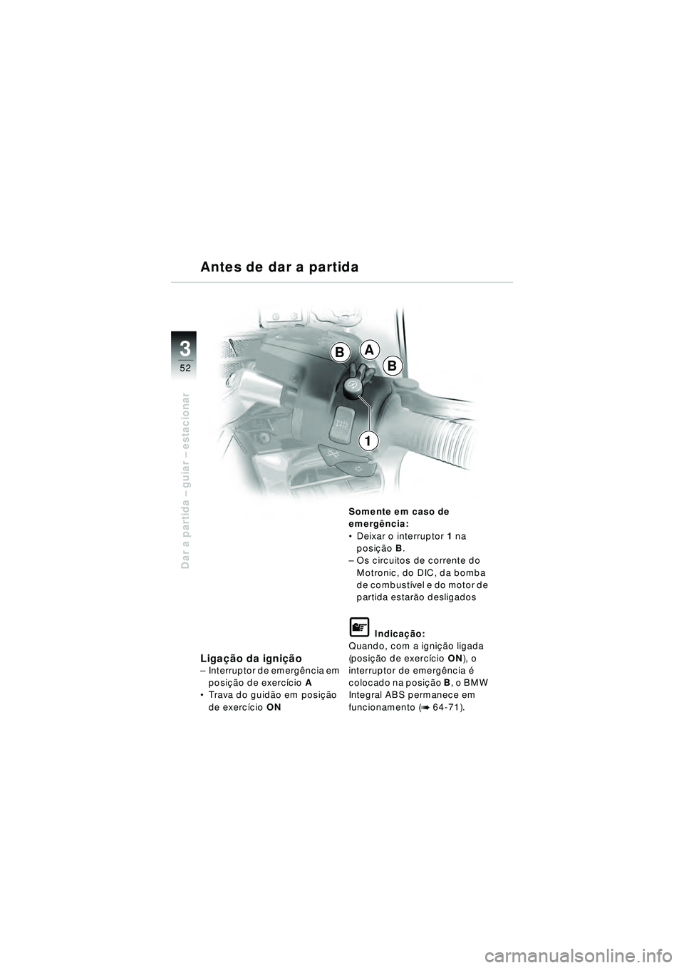 BMW MOTORRAD R 1150 RT 2002 Manual do condutor (in Portuguese) 3
52
Dar a partida – guiar – estacionar
A
B
B
1
Antes de dar a partida
Liga
ção da igniçã o–Interruptor de emerg ência em
posi ção de exerc ício A
Trava do guid ão em posi ção
de BMW MOTORRAD R 1150 RT 2002 Manual do condutor (in Portuguese) 3
52
Dar a partida – guiar – estacionar
A
B
B
1
Antes de dar a partida
Liga
ção da igniçã o–Interruptor de emerg ência em
posi ção de exerc ício A
Trava do guid ão em posi ção
de