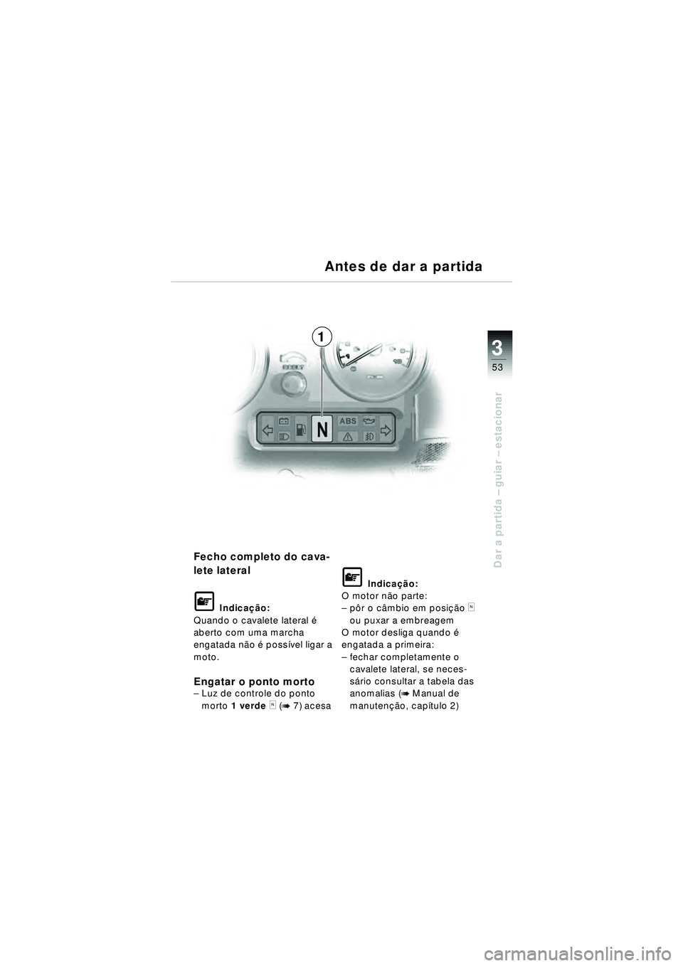 BMW MOTORRAD R 1150 RT 2002 Manual do condutor (in Portuguese) 3
53
Dar a partida – guiar – estacionarFecho completo do cava-
lete lateral
\f Indica ção:
Quando o cavalete lateral é
aberto com uma marcha
engatada n ão é possí vel ligar a
moto.
Enga BMW MOTORRAD R 1150 RT 2002 Manual do condutor (in Portuguese) 3
53
Dar a partida – guiar – estacionarFecho completo do cava-
lete lateral
\f Indica ção:
Quando o cavalete lateral é
aberto com uma marcha
engatada n ão é possí vel ligar a
moto.
Enga