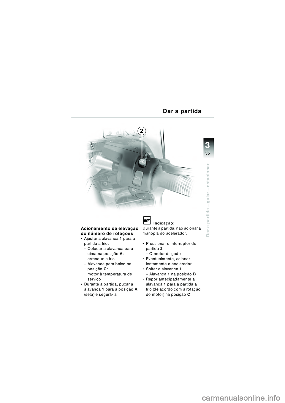 BMW MOTORRAD R 1150 RT 2002 Manual do condutor (in Portuguese) 3
55
Dar a partida – guiar – estacionar
2 Dar a partida
Acionamento da eleva
ção
do n úmero de rota ções
Ajustar a alavanca 1 para a
partida a frio:
– Colocar a alavanca para
cima na po BMW MOTORRAD R 1150 RT 2002 Manual do condutor (in Portuguese) 3
55
Dar a partida – guiar – estacionar
2 Dar a partida
Acionamento da eleva
ção
do n úmero de rota ções
Ajustar a alavanca 1 para a
partida a frio:
– Colocar a alavanca para
cima na po