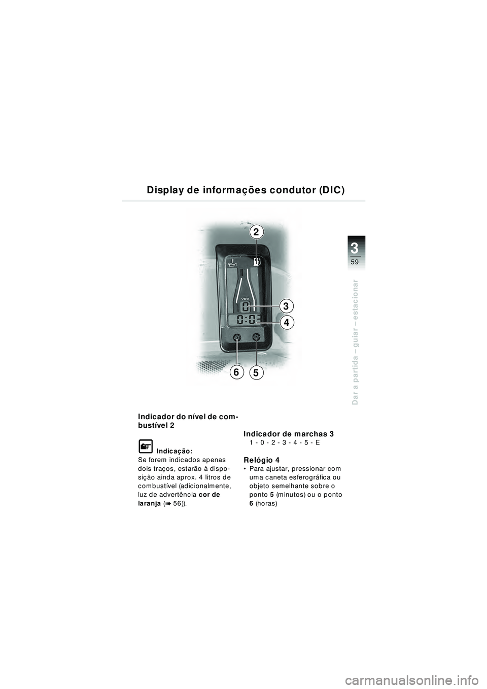 BMW MOTORRAD R 1150 RT 2002 Manual do condutor (in Portuguese) 3
59
Dar a partida – guiar – estacionar
Indicador do n ível de com-
bust ível 2
\f Indica ção:
Se forem indicados apenas
dois traç os, estarão à dispo-
si çã o ainda aprox. 4 litros de BMW MOTORRAD R 1150 RT 2002 Manual do condutor (in Portuguese) 3
59
Dar a partida – guiar – estacionar
Indicador do n ível de com-
bust ível 2
\f Indica ção:
Se forem indicados apenas
dois traç os, estarão à dispo-
si çã o ainda aprox. 4 litros de